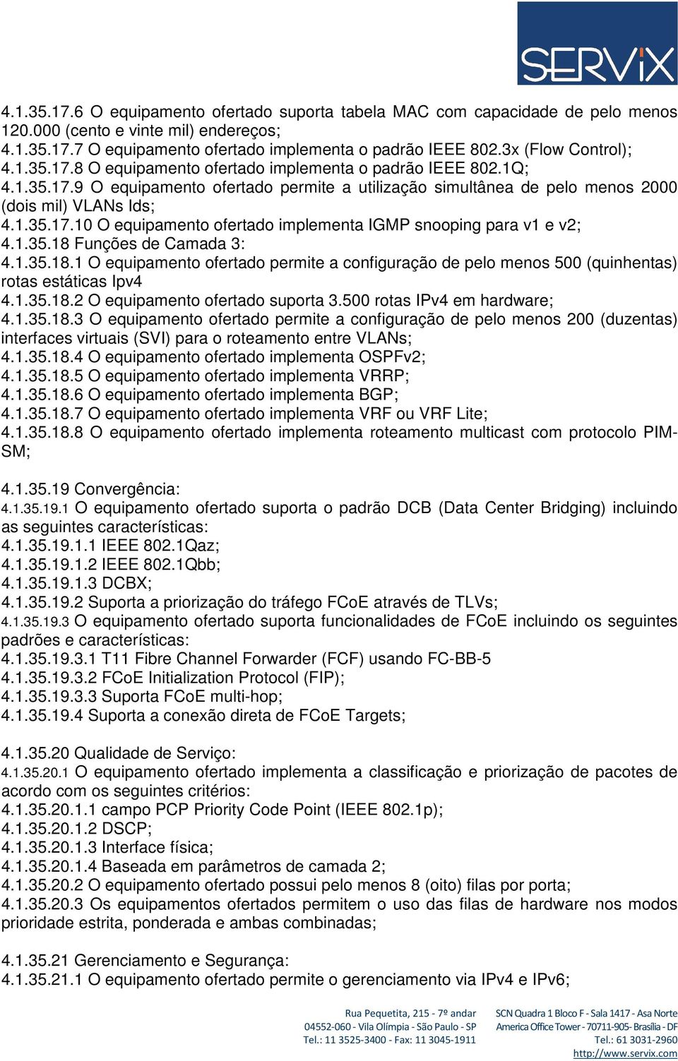 1.35.18 Funções de Camada 3: 4.1.35.18.1 O equipamento ofertado permite a configuração de pelo menos 500 (quinhentas) rotas estáticas Ipv4 4.1.35.18.2 O equipamento ofertado suporta 3.