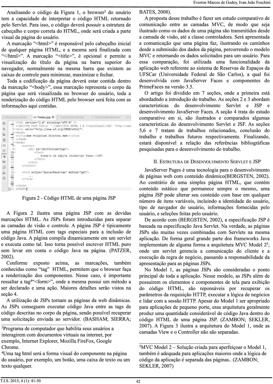 A marcação <html> é responsável pelo cabeçalho inicial de qualquer página HTML, e a mesma será finalizada com </html>.