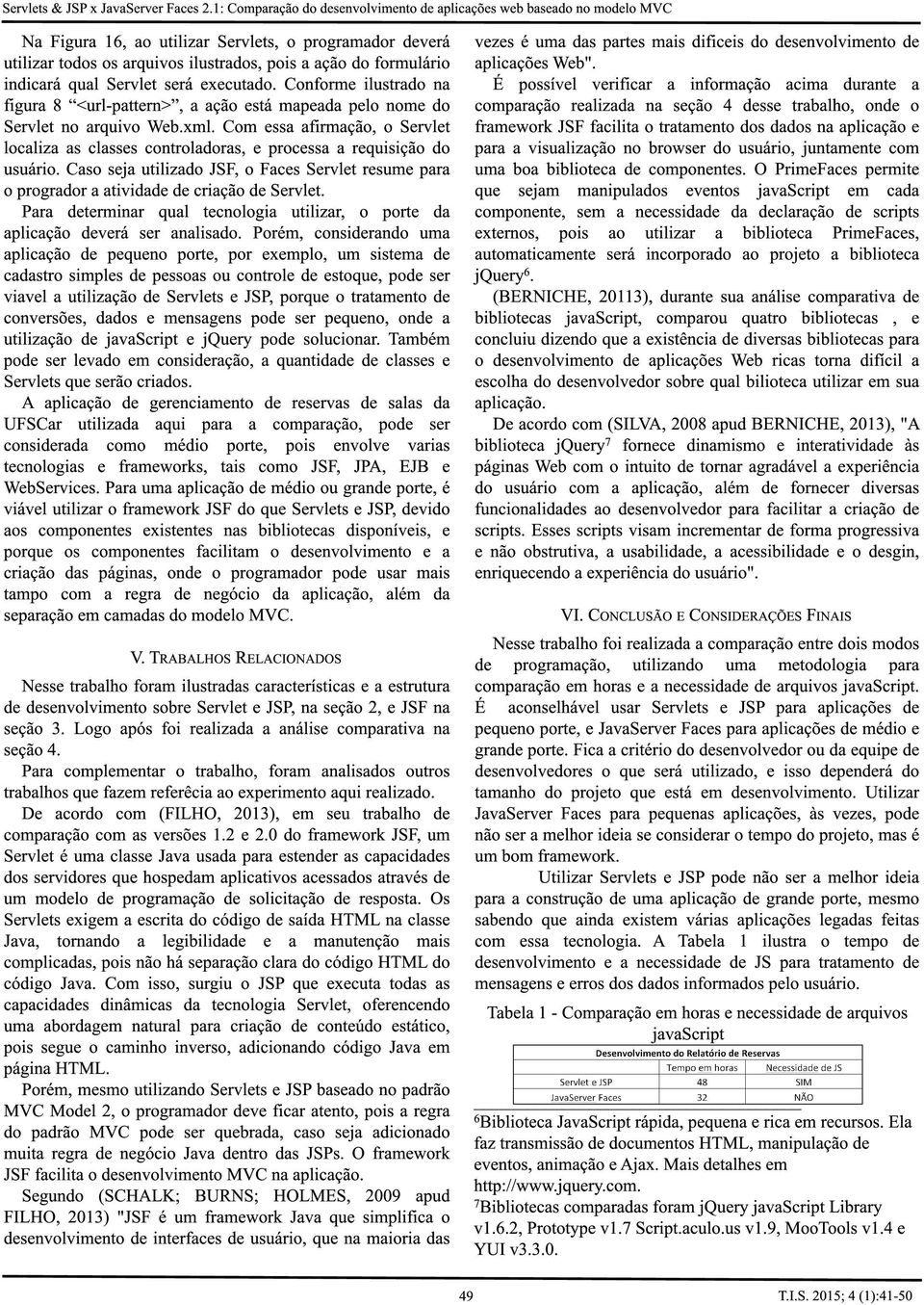 indicará qual Servlet será executado. Conforme ilustrado na figura 8 <url-pattern>, a ação está mapeada pelo nome do Servlet no arquivo Web.xml.