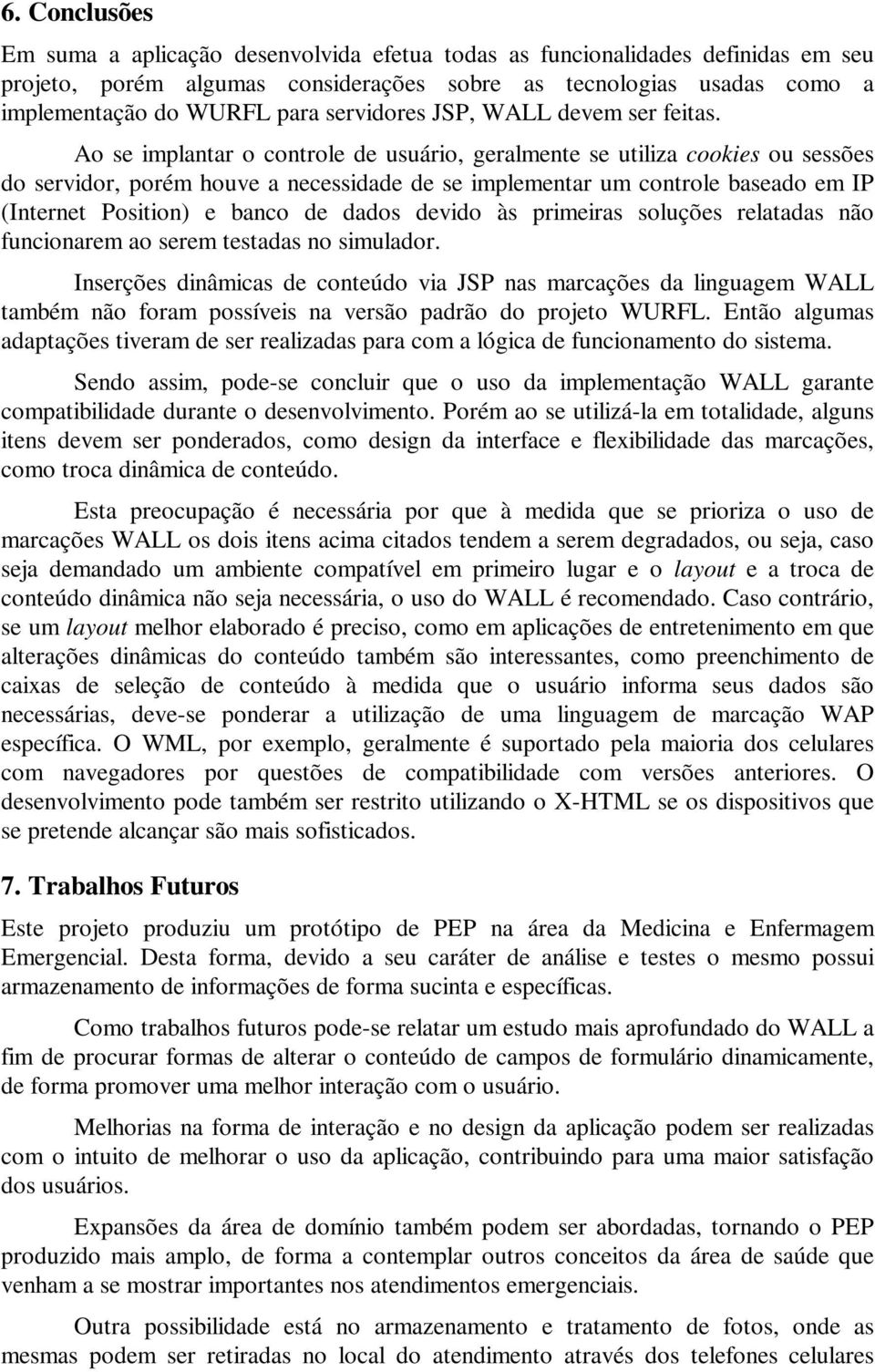 Ao se implantar o controle de usuário, geralmente se utiliza cookies ou sessões do servidor, porém houve a necessidade de se implementar um controle baseado em IP (Internet Position) e banco de dados