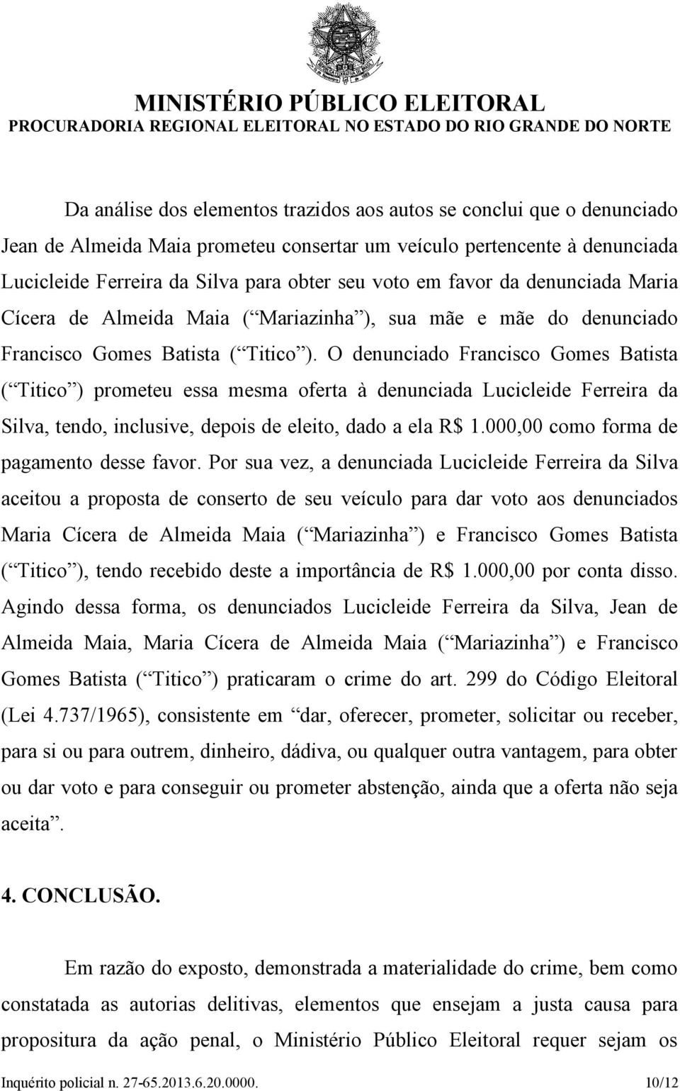 O denunciado Francisco Gomes Batista ( Titico ) prometeu essa mesma oferta à denunciada Lucicleide Ferreira da Silva, tendo, inclusive, depois de eleito, dado a ela R$ 1.