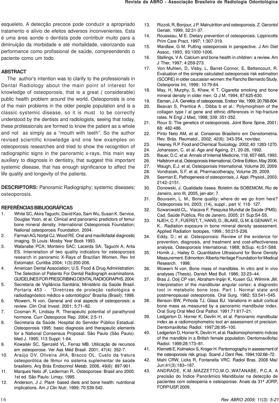 ABSTRACT The author s intention was to clarify to the professionals in Dental Radiology about the main point of interest for knowledge of osteoporosis, that is a great ( considerable) public health