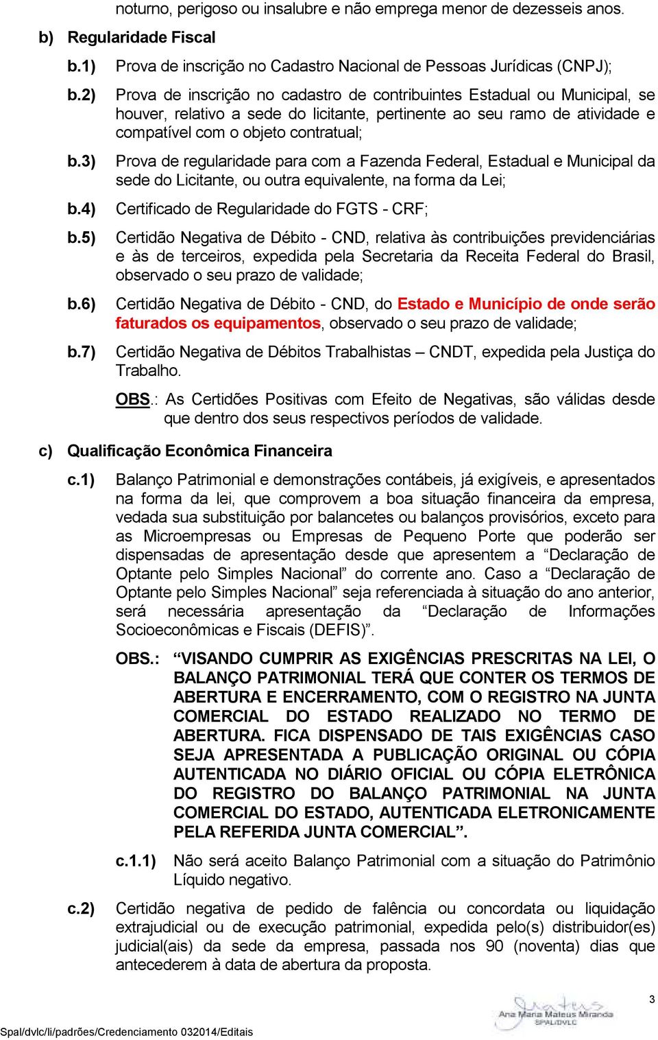 seu ramo de atividade e compatível com o objeto contratual; Prova de regularidade para com a Fazenda Federal, Estadual e Municipal da sede do Licitante, ou outra equivalente, na forma da Lei;