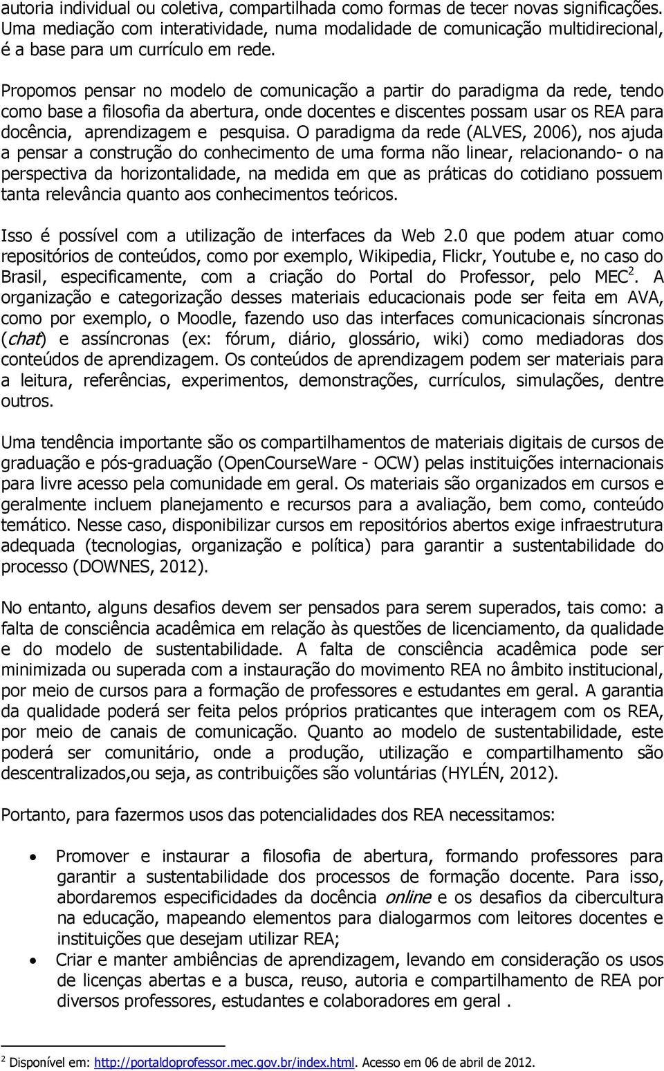 Propomos pensar no modelo de comunicação a partir do paradigma da rede, tendo como base a filosofia da abertura, onde docentes e discentes possam usar os REA para docência, aprendizagem e pesquisa.