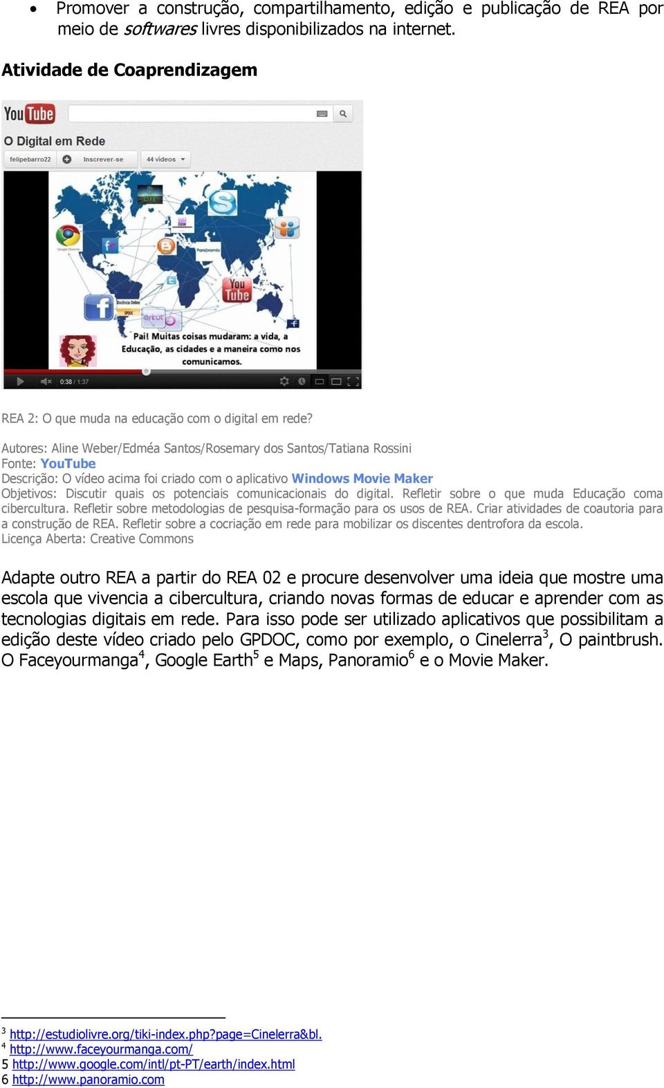 Autores: Aline Weber/Edméa Santos/Rosemary dos Santos/Tatiana Rossini Fonte: YouTube Descrição: O vídeo acima foi criado com o aplicativo Windows Movie Maker Objetivos: Discutir quais os potenciais