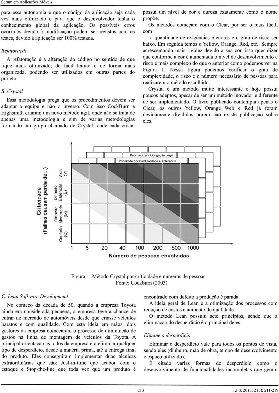 Refatoração A refatoração é a alteração do código no sentido de que fique mais otimizado, de fácil leitura e de forma mais organizada, podendo ser utilizados em outras partes do projeto. B.