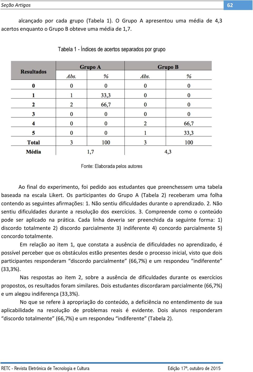 Os participantes do Grupo A (Tabela 2) receberam uma folha contendo as seguintes afirmações: 1. Não sentiu dificuldades durante o aprendizado. 2. Não sentiu dificuldades durante a resolução dos exercícios.