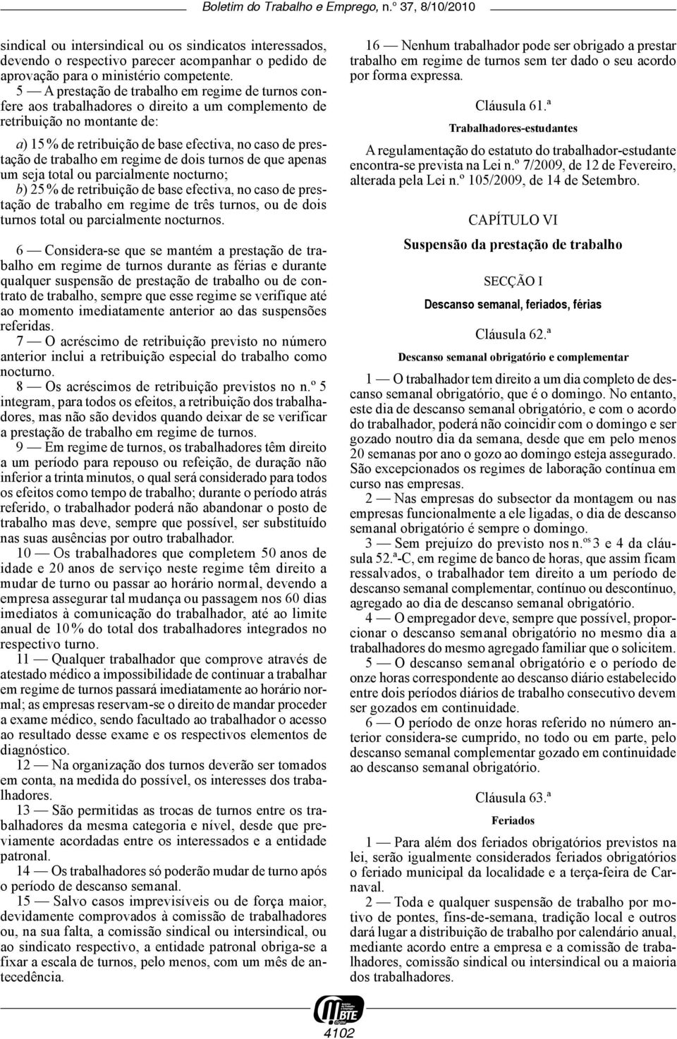 trabalho em regime de dois turnos de que apenas um seja total ou parcialmente nocturno; b) 25 % de retribuição de base efectiva, no caso de prestação de trabalho em regime de três turnos, ou de dois