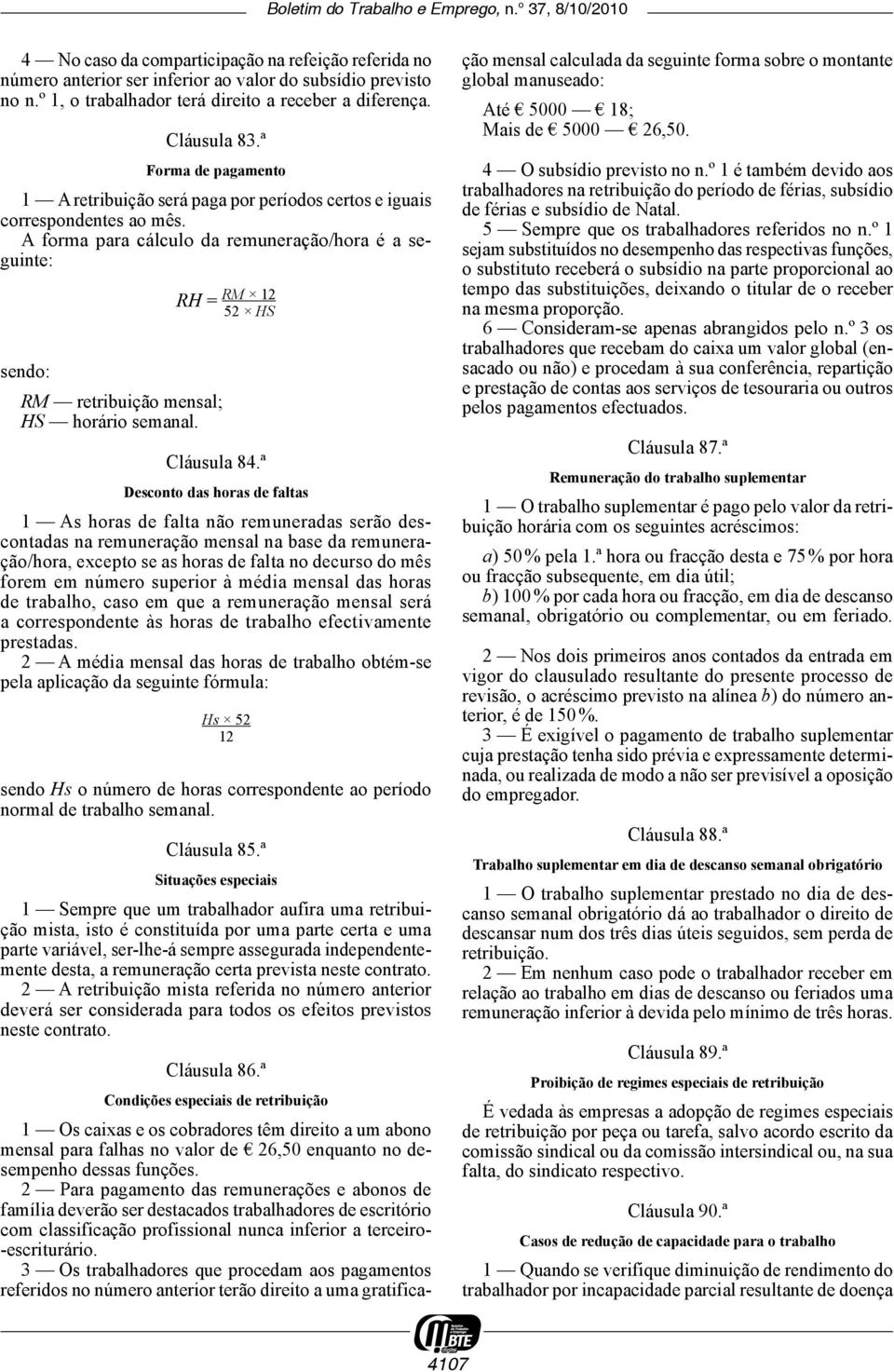 A forma para cálculo da remuneração/hora é a seguinte: RH = sendo: RM retribuição mensal; HS horário semanal. RM 12 52 HS Cláusula 84.