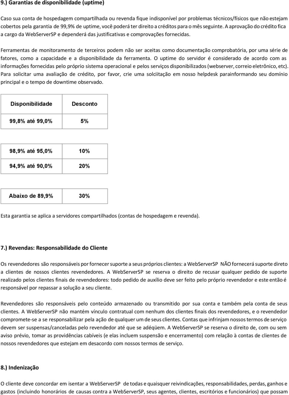 Ferramentas de monitoramento de terceiros podem não ser aceitas como documentação comprobatória, por uma série de fatores, como a capacidade e a disponibilidade da ferramenta.