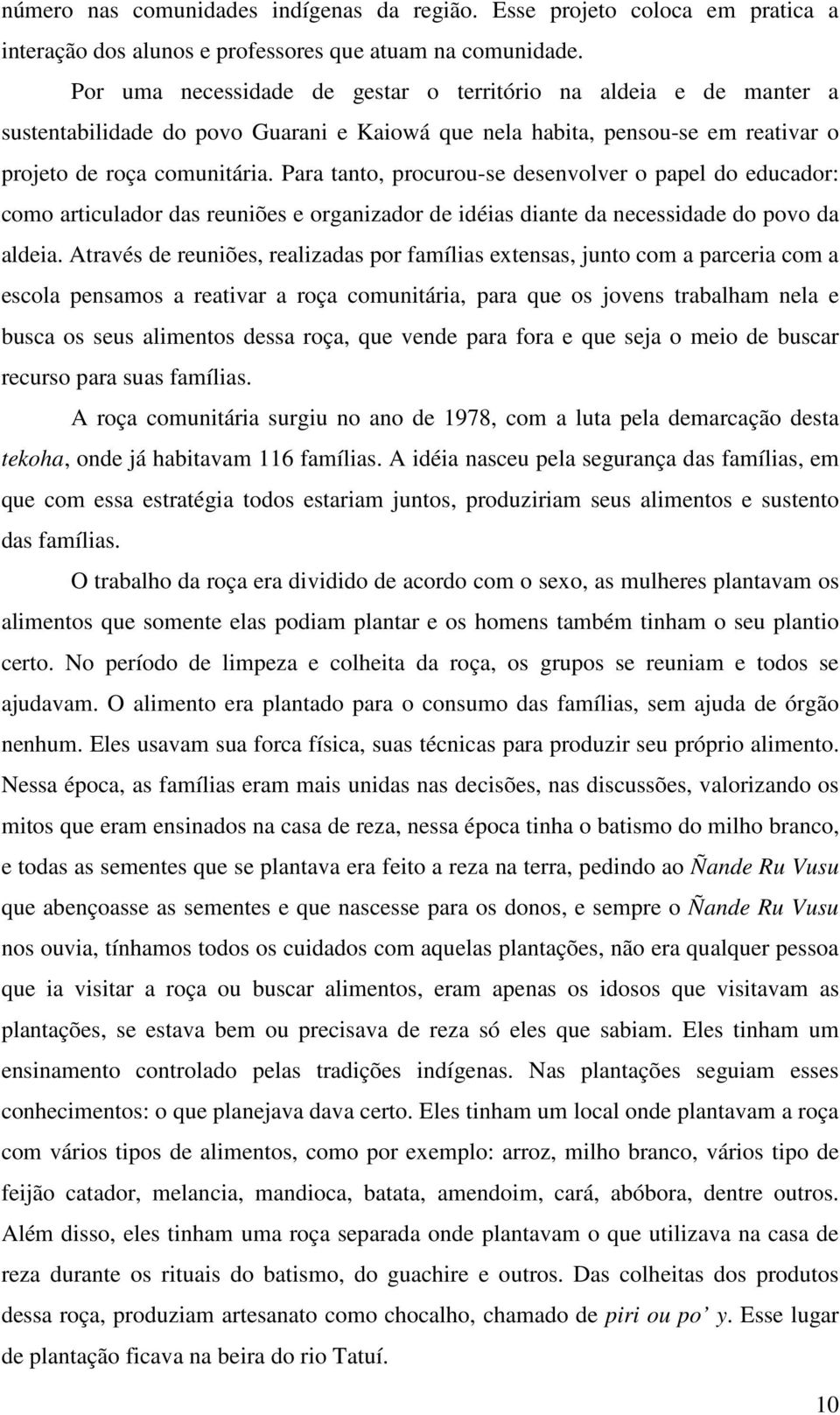 Para tanto, procurou-se desenvolver o papel do educador: como articulador das reuniões e organizador de idéias diante da necessidade do povo da aldeia.