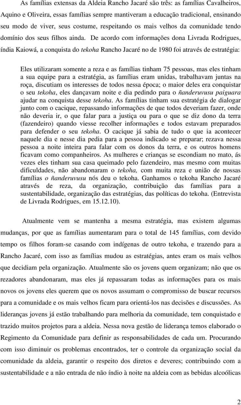 De acordo com informações dona Livrada Rodrigues, índia Kaiowá, a conquista do tekoha Rancho Jacaré no de 1980 foi através de estratégia: Eles utilizaram somente a reza e as famílias tinham 75