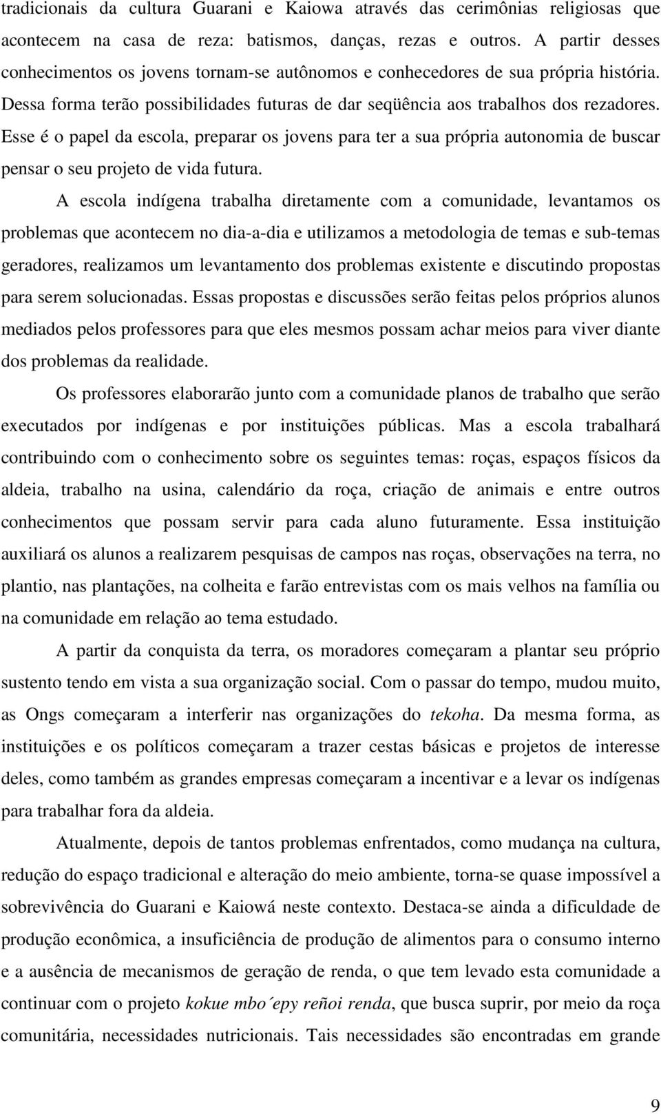 Esse é o papel da escola, preparar os jovens para ter a sua própria autonomia de buscar pensar o seu projeto de vida futura.