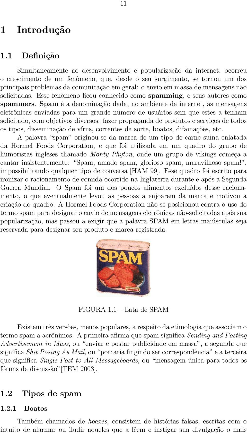 geral: o envio em massa de mensagens não solicitadas. Esse fenômeno ficou conhecido como spamming, e seus autores como spammers.