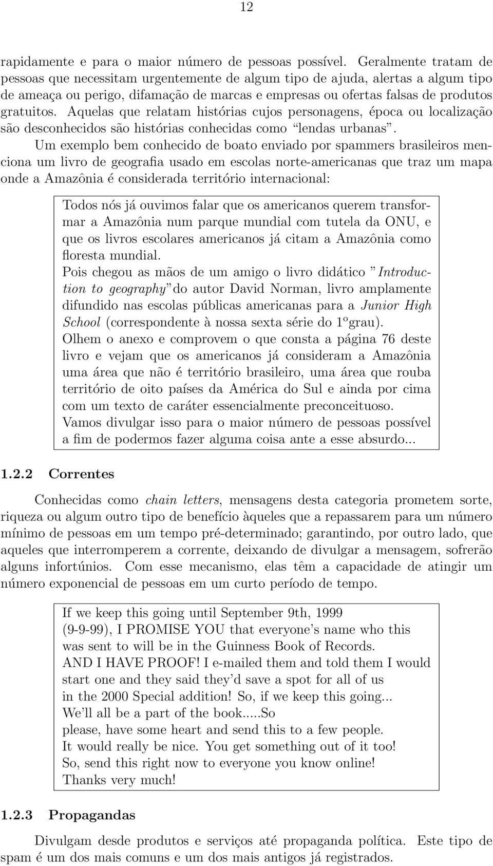 Aquelas que relatam histórias cujos personagens, época ou localização são desconhecidos são histórias conhecidas como lendas urbanas.