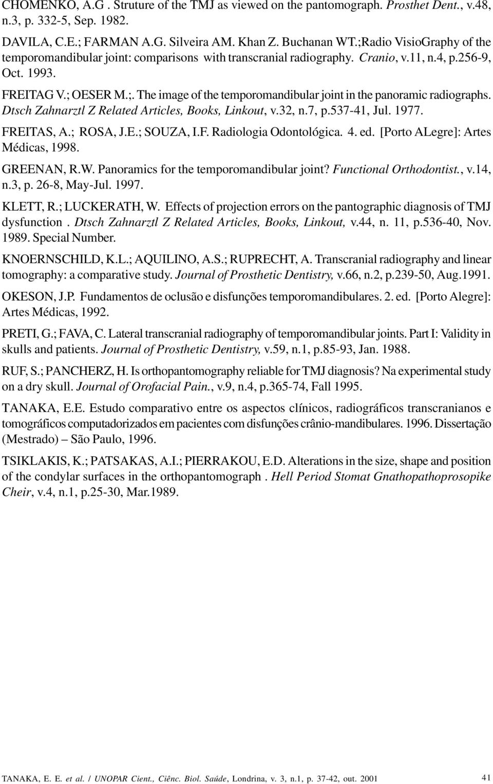 Dtsch Zahnarztl Z Related Articles, Books, Linkout, v.32, n.7, p.537-41, Jul. 1977. FREITAS, A.; ROSA, J.E.; SOUZA, I.F. Radiologia Odontológica. 4. ed. [Porto ALegre]: Artes Médicas, 1998.