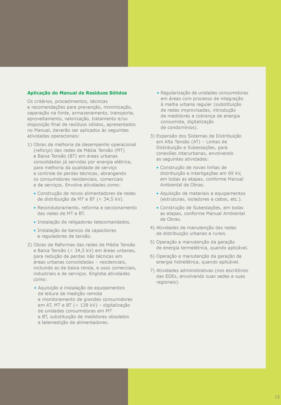 redes de Média Tensão (MT) e Baixa Tensão (BT) em áreas urbanas consolidadas já servidas por energia elétrica, para melhoria da qualidade de serviço e controle de perdas técnicas, abrangendo os