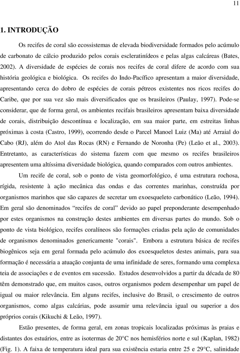 Os recifes do Indo-Pacífico apresentam a maior diversidade, apresentando cerca do dobro de espécies de corais pétreos existentes nos ricos recifes do Caribe, que por sua vez são mais diversificados