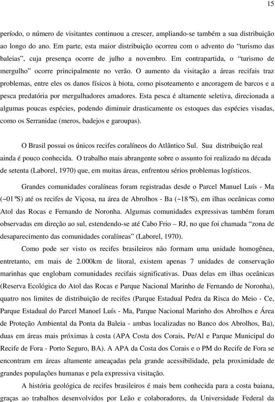 O aumento da visitação a áreas recifais traz problemas, entre eles os danos físicos à biota, como pisoteamento e ancoragem de barcos e a pesca predatória por mergulhadores amadores.