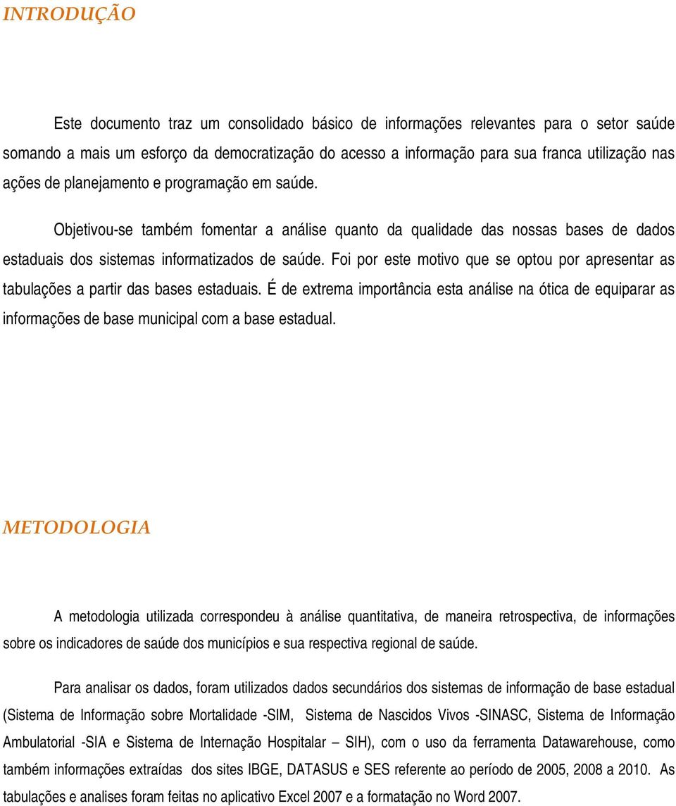 Foi por este motivo que se optou por apresentar as tabulações a partir das bases estaduais.