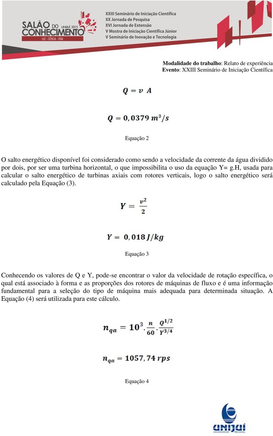 Equação 3 Conhecendo os valores de Q e Y, pode-se encontrar o valor da velocidade de rotação específica, o qual está associado à forma e as proporções dos rotores de