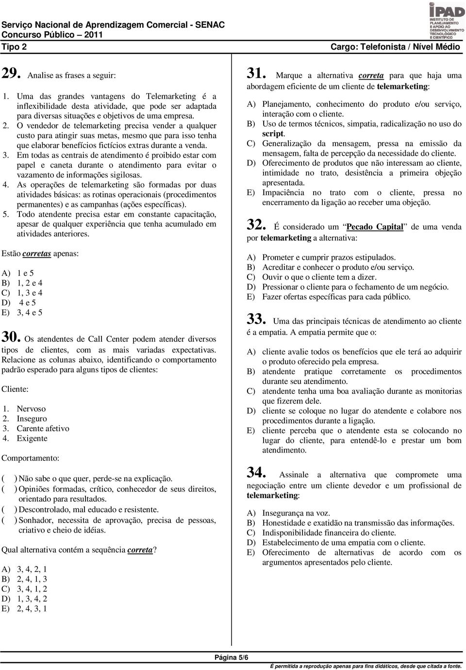 Em todas as centrais de atendimento é proibido estar com papel e caneta durante o atendimento para evitar o vazamento de informações sigilosas. 4.