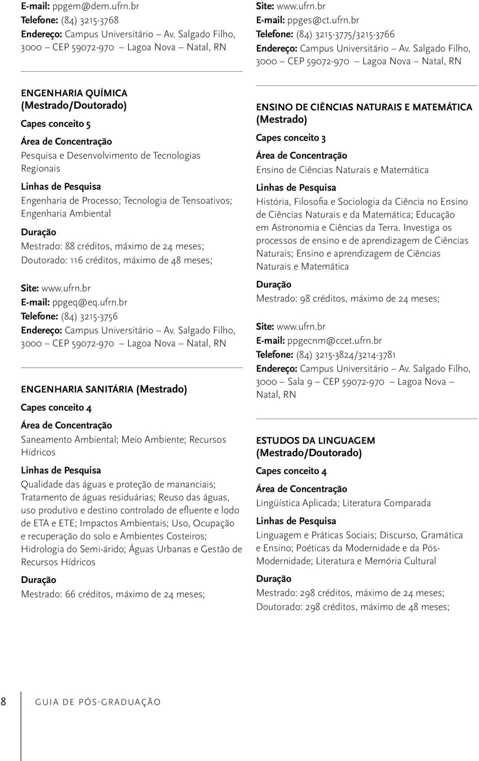 br Telefone: (84) 3215-3775/3215-3766 ENGENHARIA QUÍMICA Capes conceito 5 Pesquisa e Desenvolvimento de Tecnologias Regionais Engenharia de Processo; Tecnologia de Tensoativos; Engenharia Ambiental