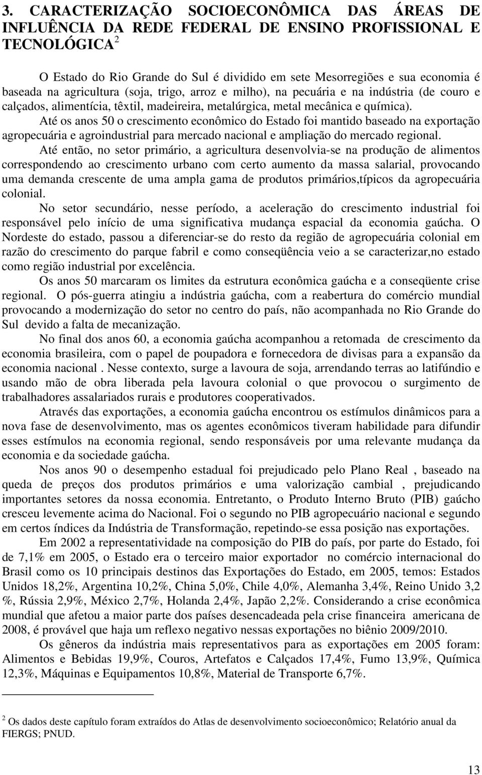 Até os anos 5 o crescimento econômico do Estado foi mantido baseado na exportação agropecuária e agroindustrial para mercado nacional e ampliação do mercado regional.