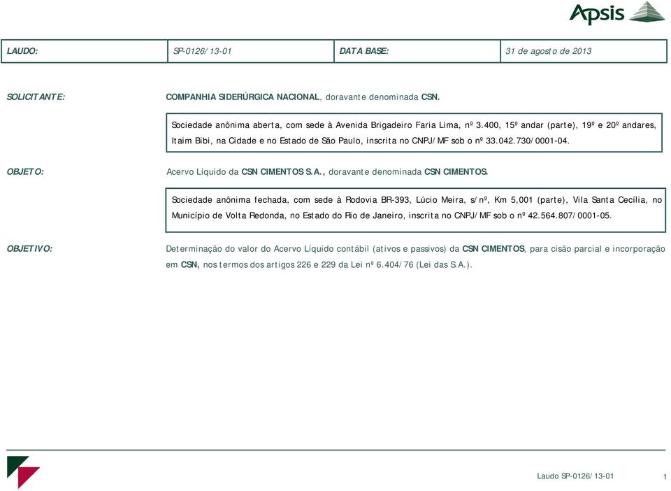 Sociedade anônima fechada, com sede à Rodovia BR-393, Lúcio Meira, s/nº, Km 5,001 (parte), Vila Santa Cecília, no Município de Volta Redonda, no Estado do Rio de Janeiro, inscrita no CNPJ/MF sob o nº