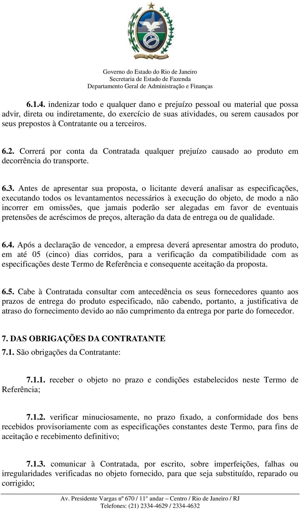 terceiros. 6.2. Correrá por conta da Contratada qualquer prejuízo causado ao produto em decorrência do transporte. 6.3.