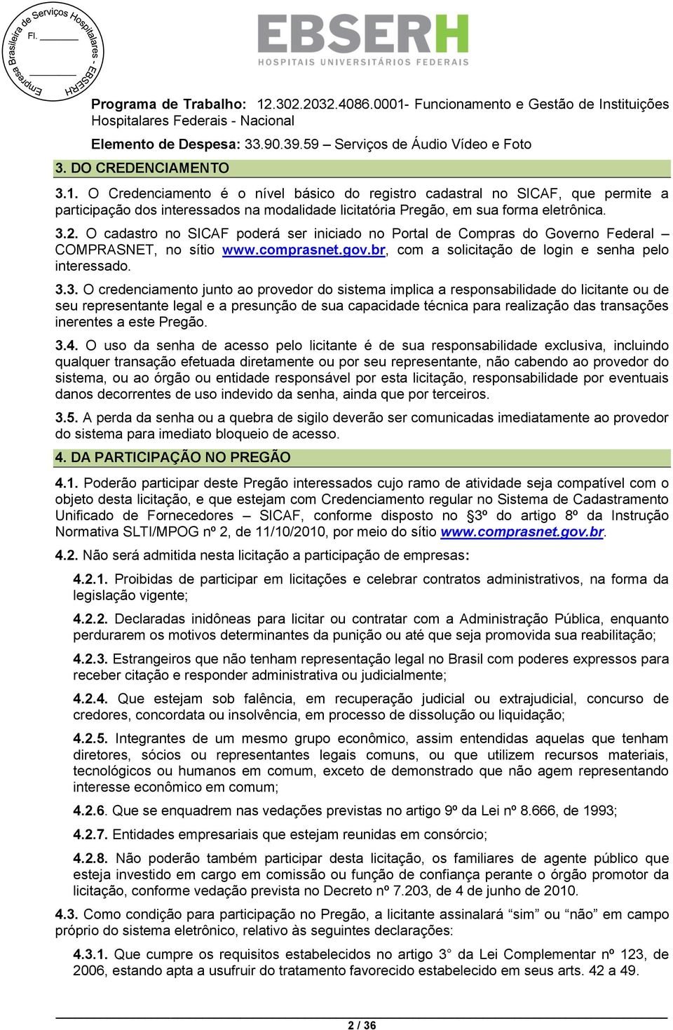 O cadastro no SICAF poderá ser iniciado no Portal de Compras do Governo Federal COMPRASNET, no sítio www.comprasnet.gov.br, com a solicitação de login e senha pelo interessado. 3.