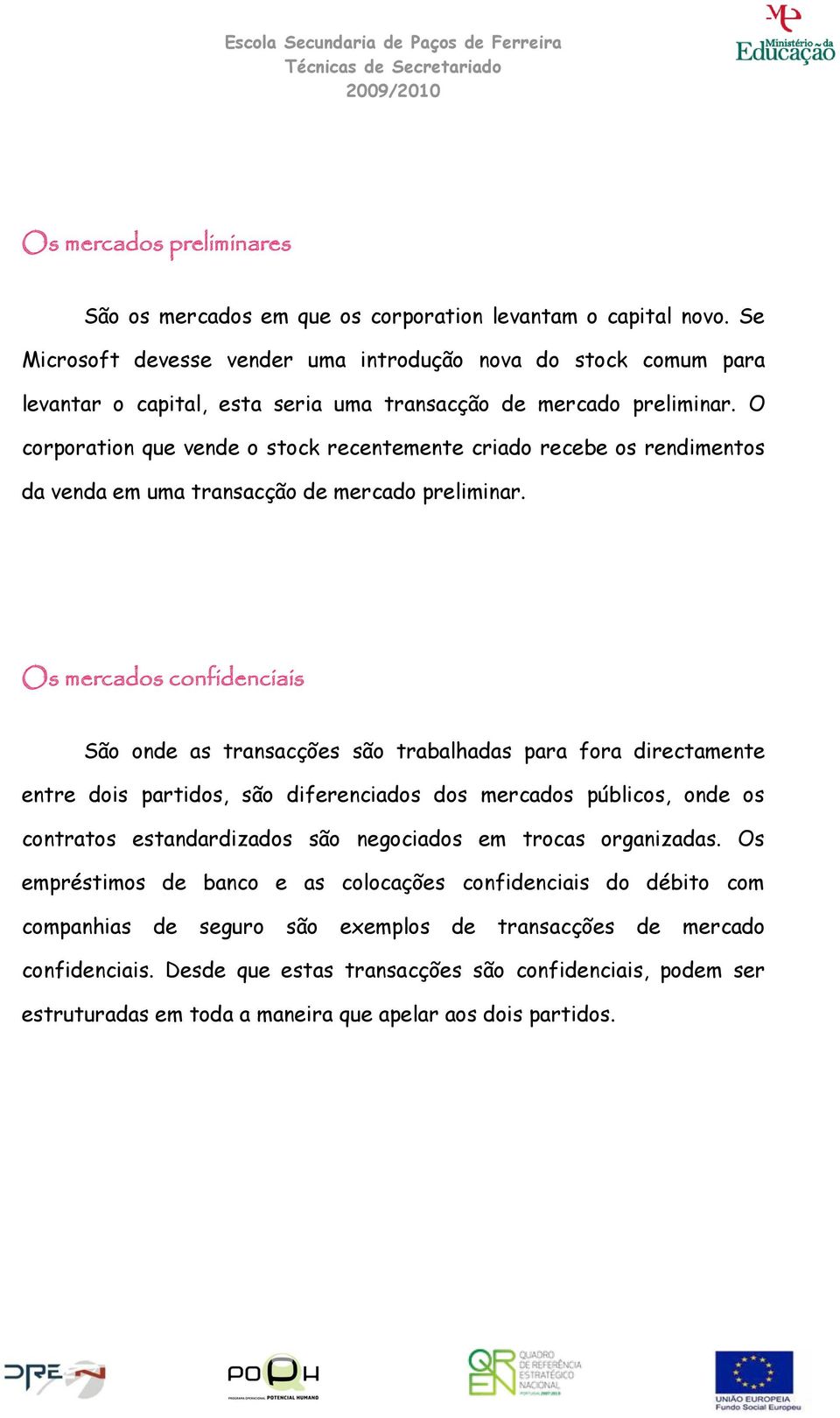 O corporation que vende o stock recentemente criado recebe os rendimentos da venda em uma transacção de mercado preliminar.