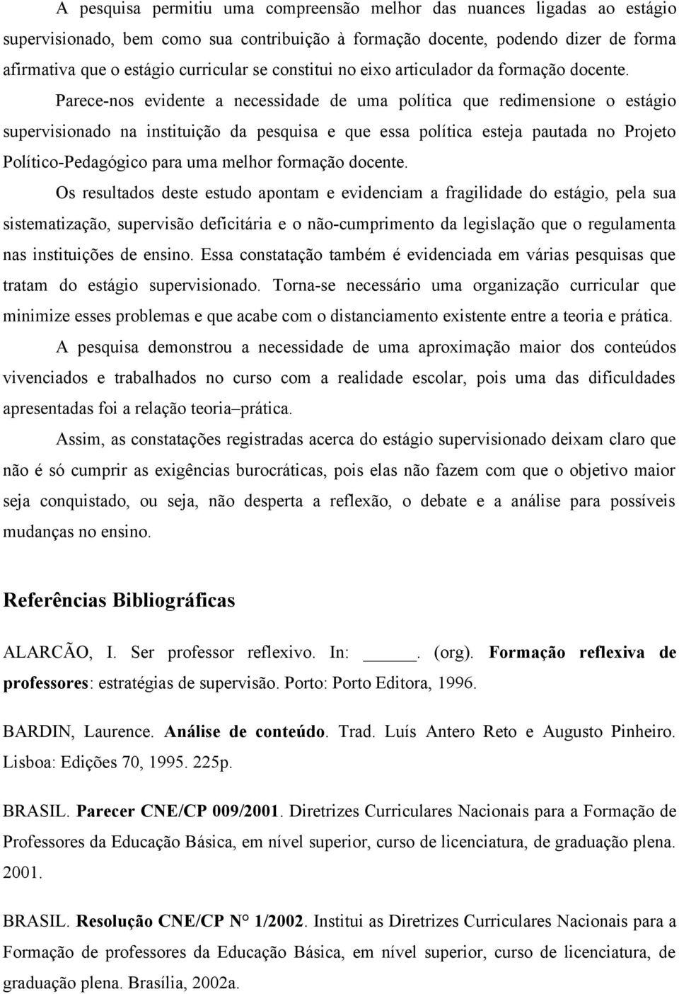 Parece-nos evidente a necessidade de uma política que redimensione o estágio supervisionado na instituição da pesquisa e que essa política esteja pautada no Projeto Político-Pedagógico para uma