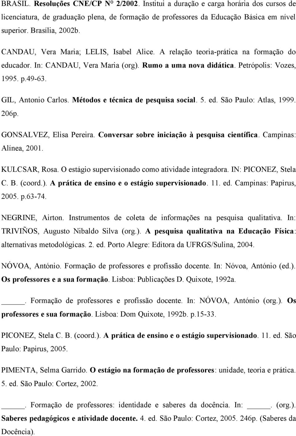 GIL, Antonio Carlos. Métodos e técnica de pesquisa social. 5. ed. São Paulo: Atlas, 1999. 206p. GONSALVEZ, Elisa Pereira. Conversar sobre iniciação à pesquisa científica. Campinas: Alínea, 2001.