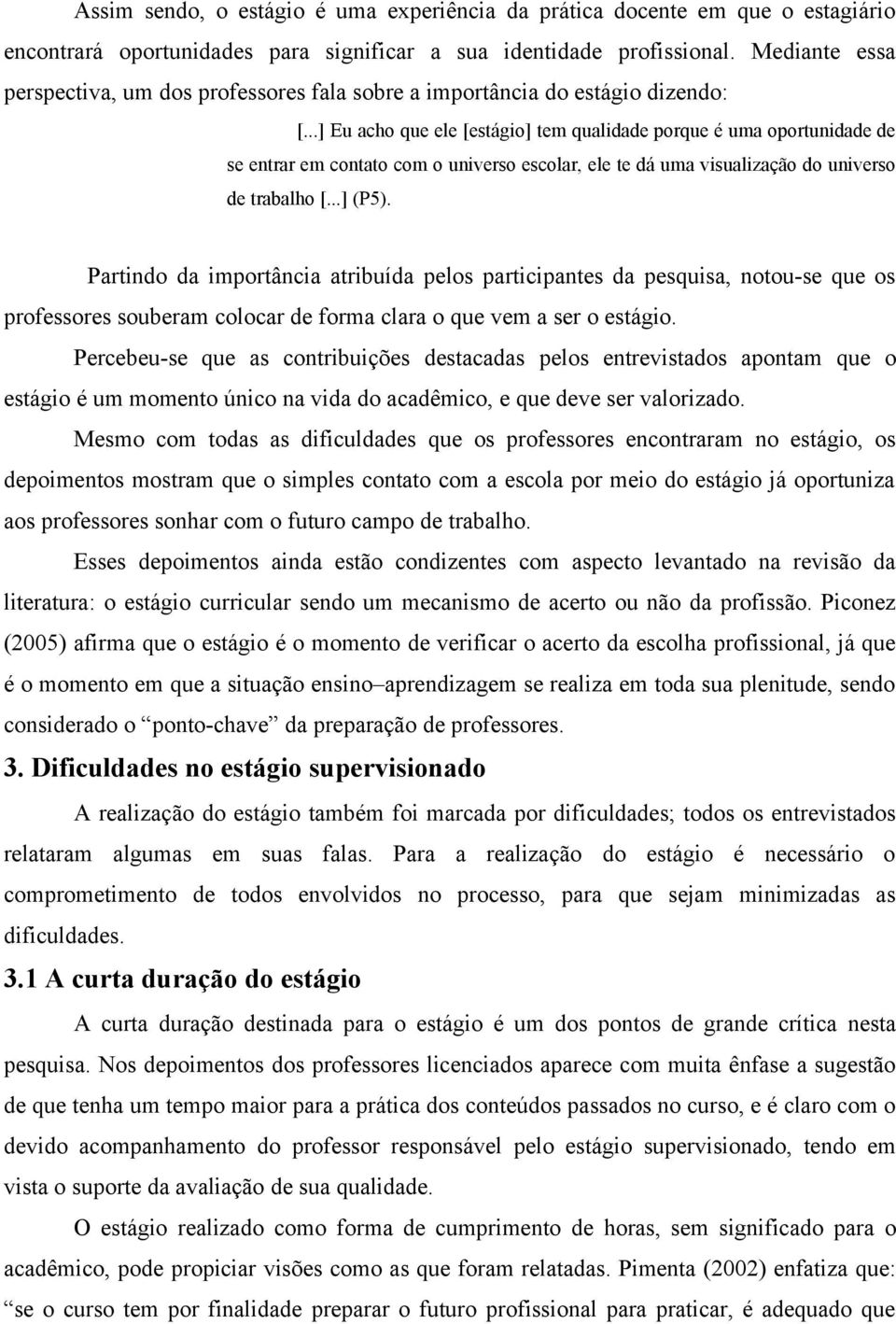 ..] Eu acho que ele [estágio] tem qualidade porque é uma oportunidade de se entrar em contato com o universo escolar, ele te dá uma visualização do universo de trabalho [...] (P5).