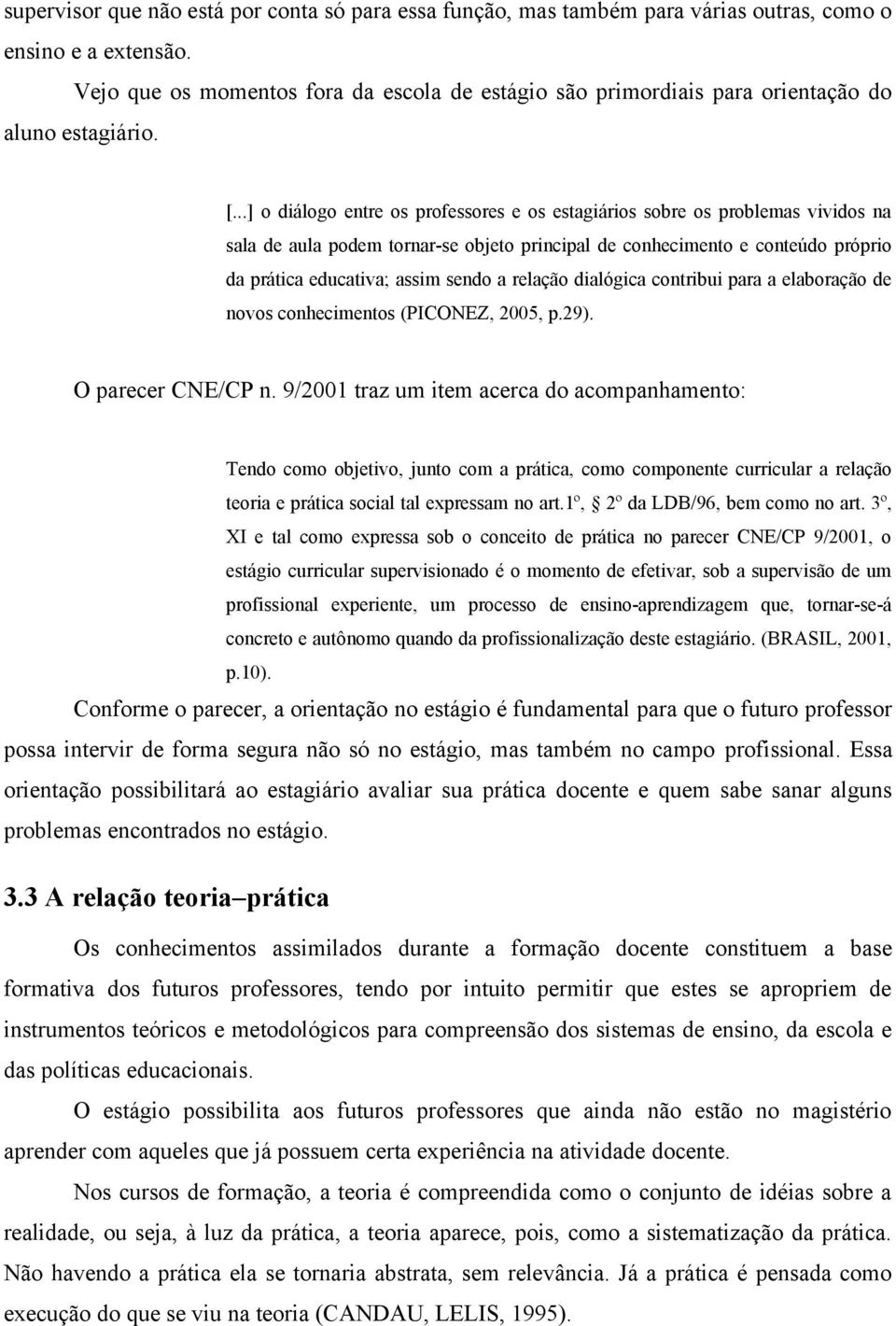 ..] o diálogo entre os professores e os estagiários sobre os problemas vividos na sala de aula podem tornar-se objeto principal de conhecimento e conteúdo próprio da prática educativa; assim sendo a