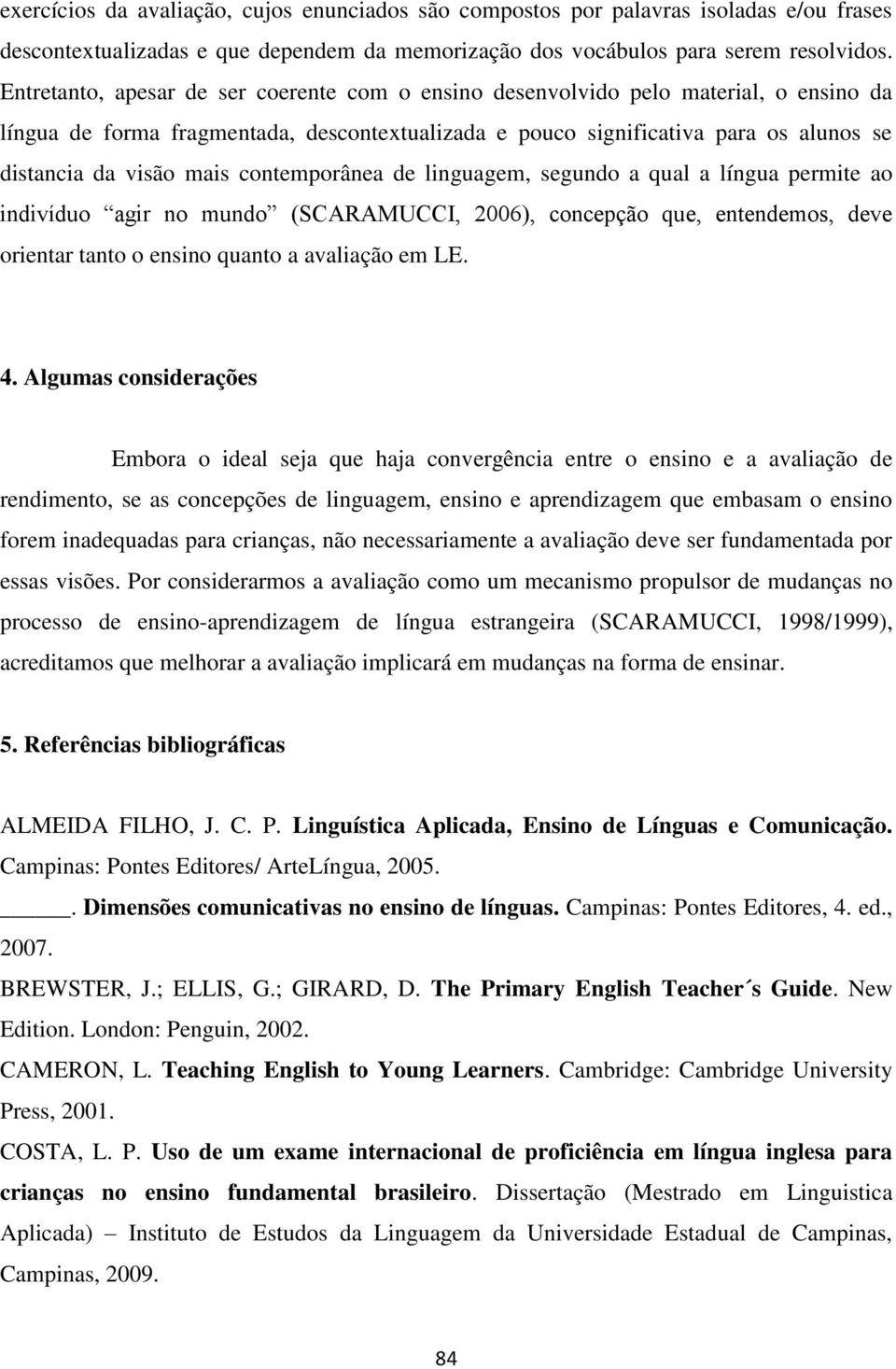 contemporânea de linguagem, segundo a qual a língua permite ao indivíduo agir no mundo (SCARAMUCCI, 2006), concepção que, entendemos, deve orientar tanto o ensino quanto a avaliação em LE. 4.