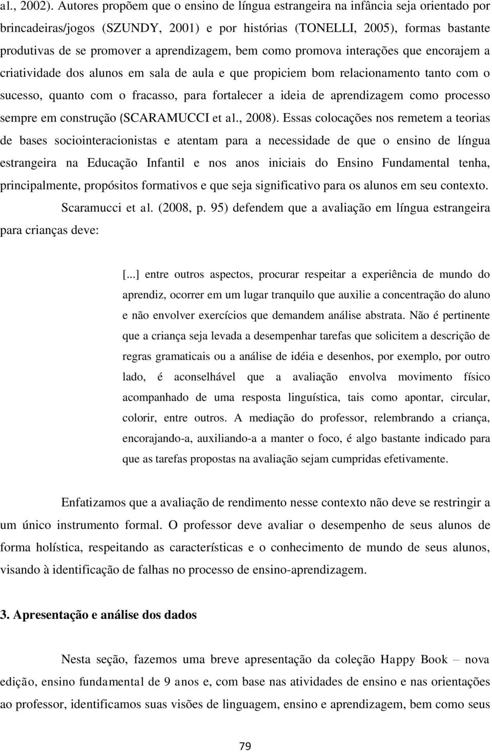 aprendizagem, bem como promova interações que encorajem a criatividade dos alunos em sala de aula e que propiciem bom relacionamento tanto com o sucesso, quanto com o fracasso, para fortalecer a