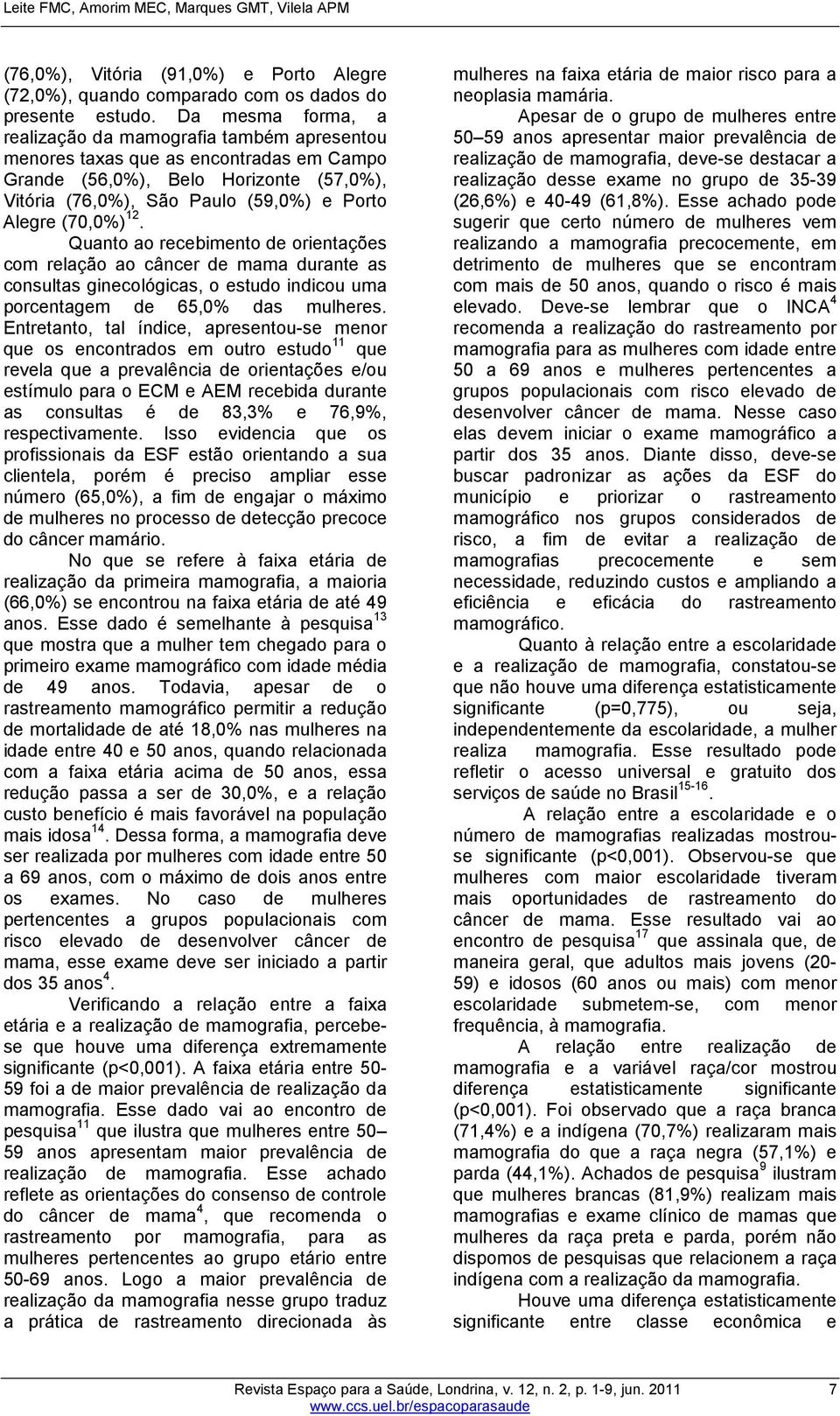 Quanto ao recebimento de orientações com relação ao câncer de mama durante as consultas ginecológicas, o estudo indicou uma porcentagem de 65,0 das mulheres.