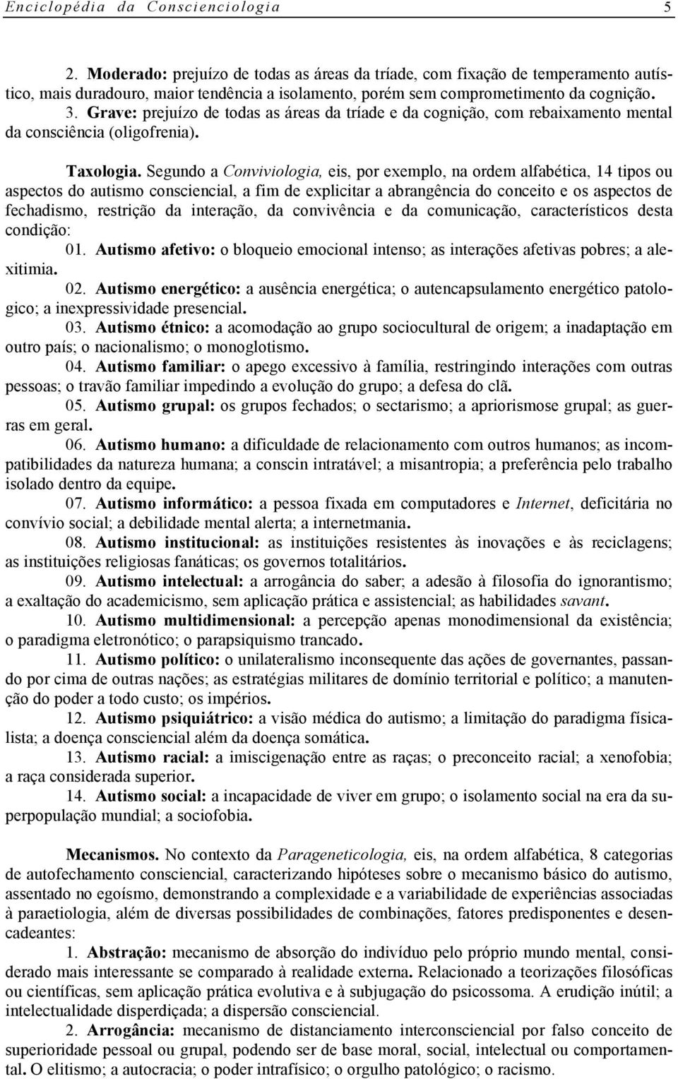 Grave: prejuízo de todas as áreas da tríade e da cognição, com rebaixamento mental da consciência (oligofrenia). Taxologia.