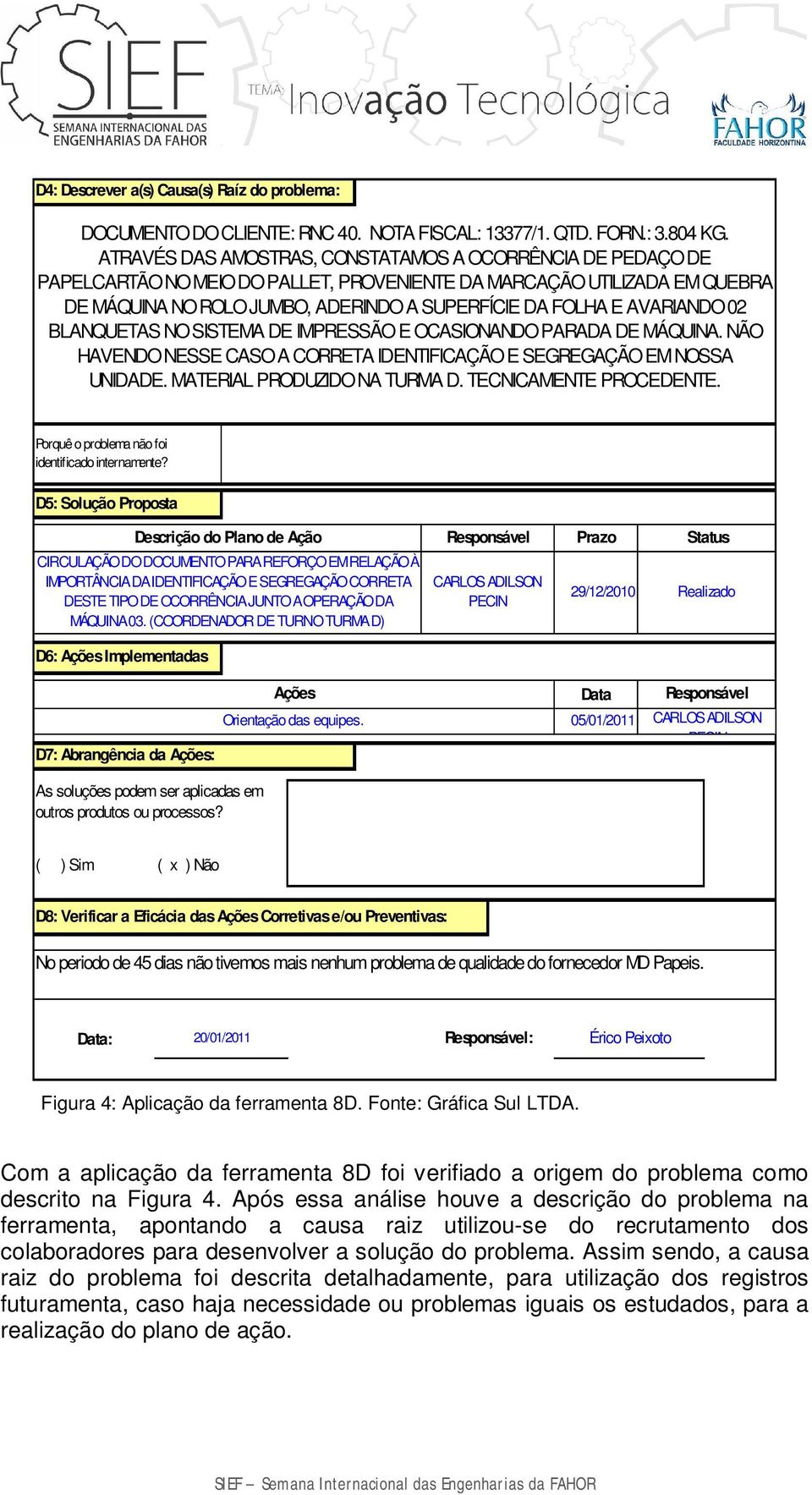 AVARIANDO 02 BLANQUETAS NO SISTEMA DE IMPRESSÃO E OCASIONANDO PARADA DE MÁQUINA. NÃO HAVENDO NESSE CASO A CORRETA IDENTIFICAÇÃO E SEGREGAÇÃO EM NOSSA UNIDADE. MATERIAL PRODUZIDO NA TURMA D.