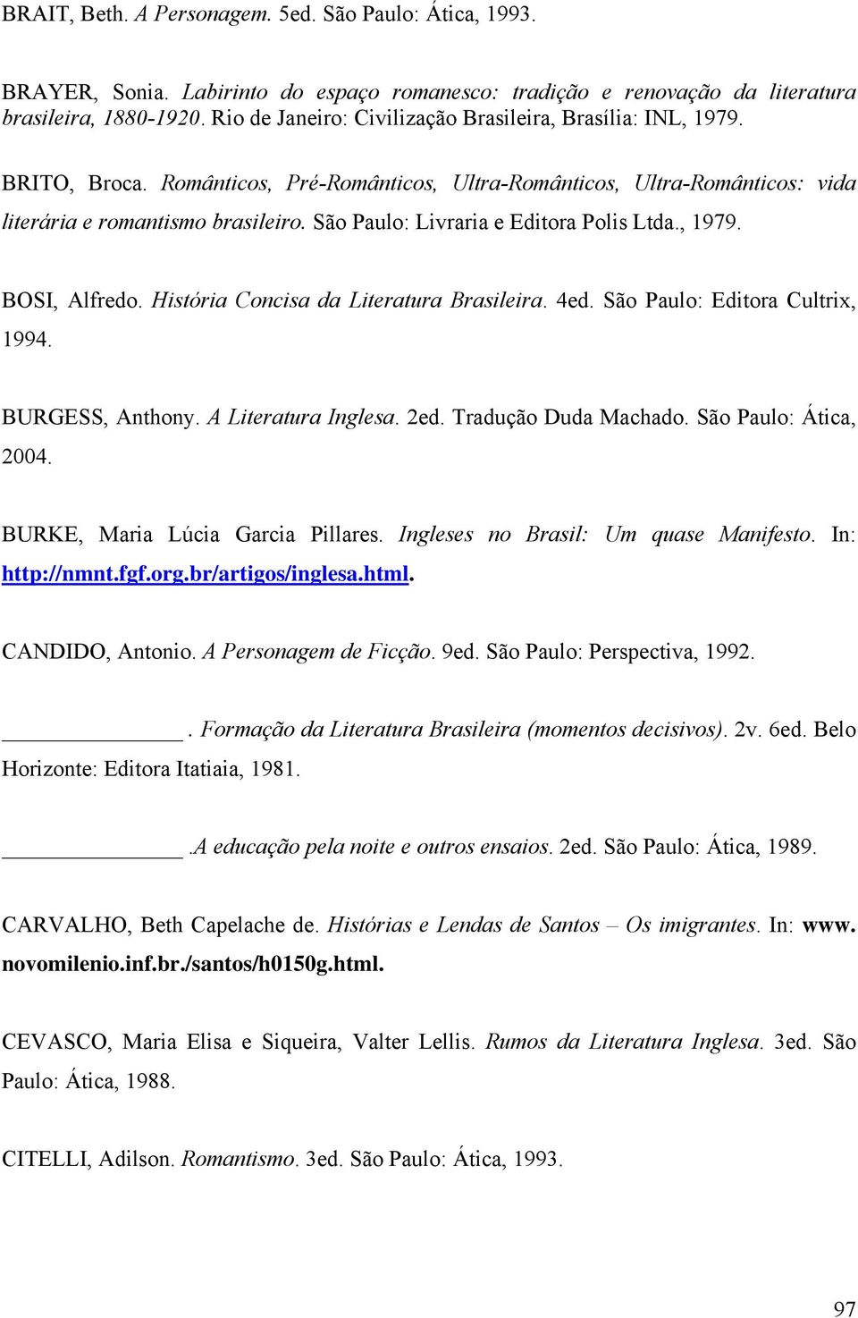 São Paulo: Livraria e Editora Polis Ltda., 1979. BOSI, Alfredo. História Concisa da Literatura Brasileira. 4ed. São Paulo: Editora Cultrix, 1994. BURGESS, Anthony. A Literatura Inglesa. 2ed.
