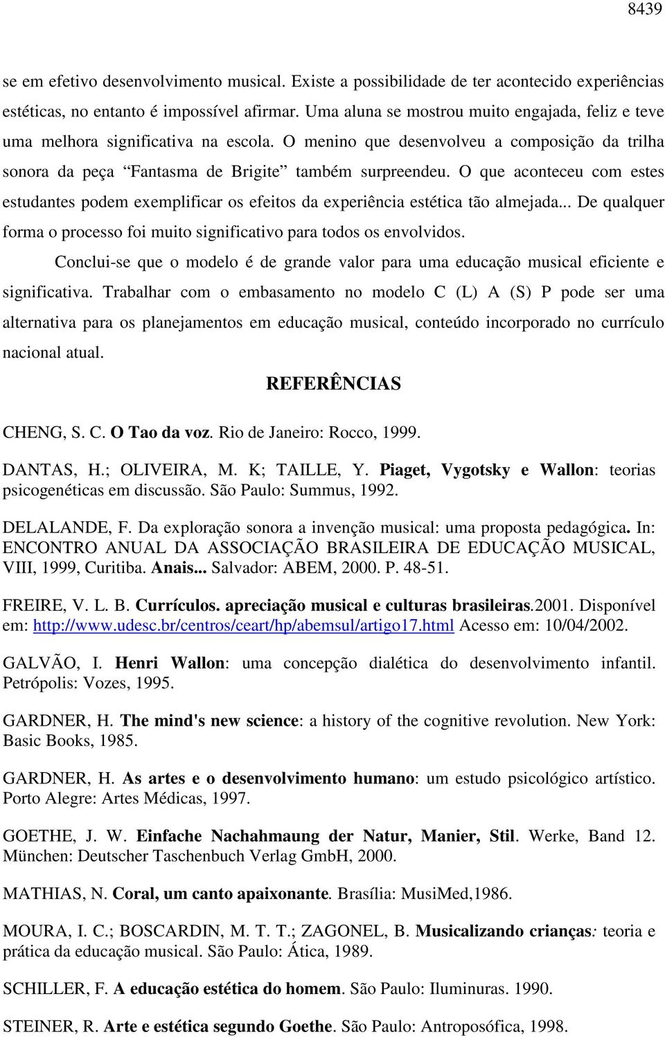 O que aconteceu com estes estudantes podem exemplificar os efeitos da experiência estética tão almejada... De qualquer forma o processo foi muito significativo para todos os envolvidos.