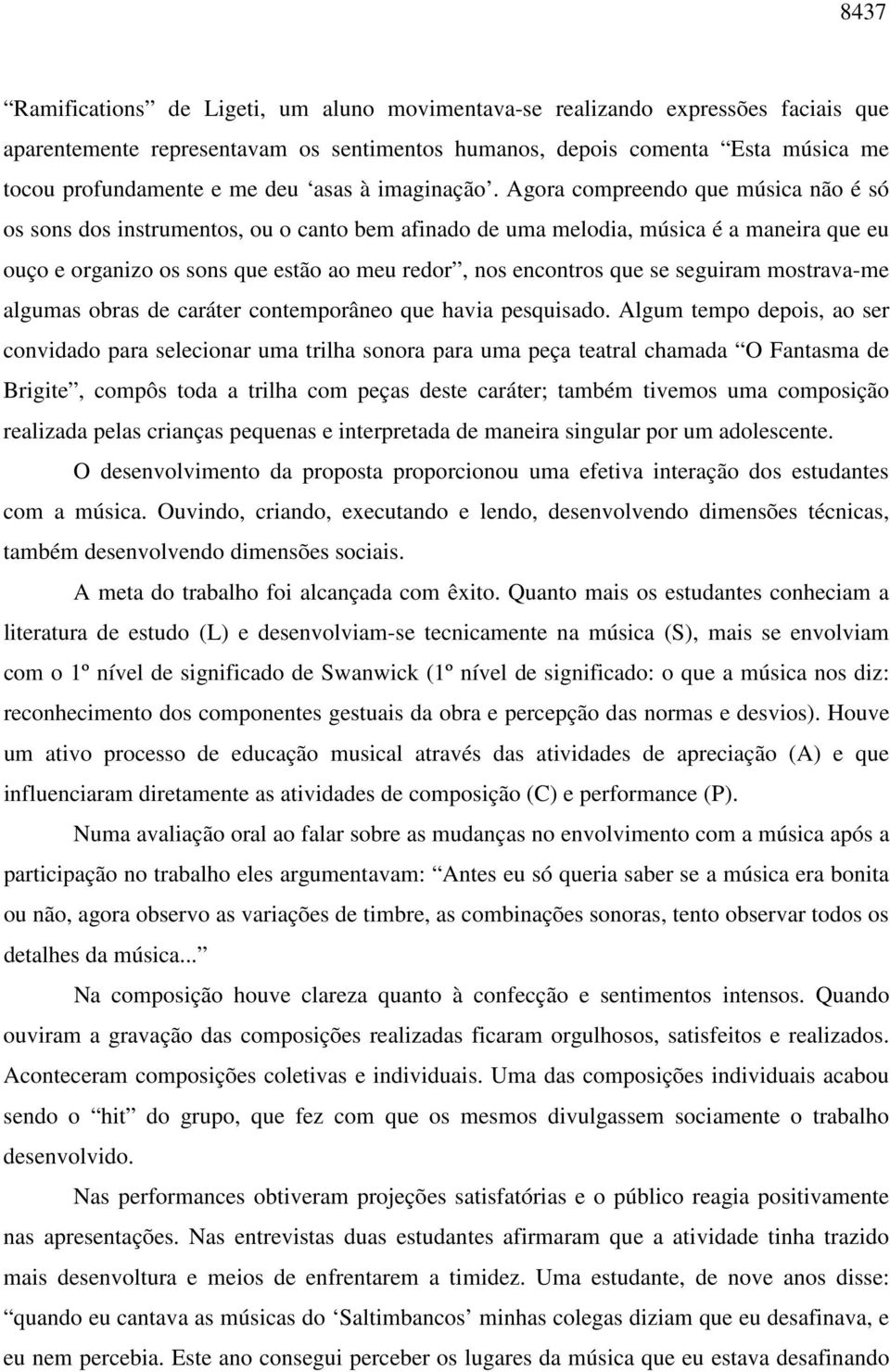 Agora compreendo que música não é só os sons dos instrumentos, ou o canto bem afinado de uma melodia, música é a maneira que eu ouço e organizo os sons que estão ao meu redor, nos encontros que se