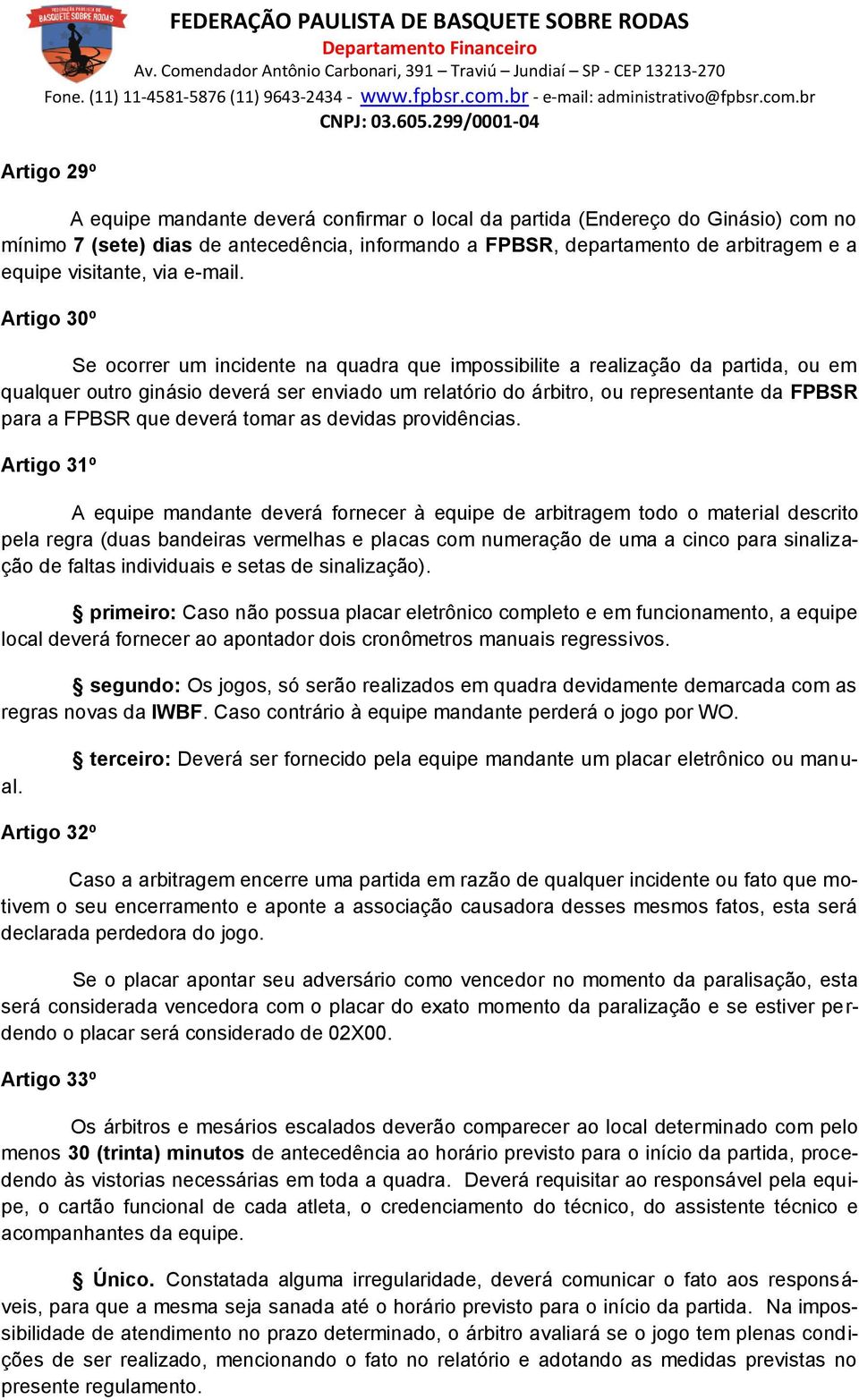 Artigo 30º Se ocorrer um incidente na quadra que impossibilite a realização da partida, ou em qualquer outro ginásio deverá ser enviado um relatório do árbitro, ou representante da FPBSR para a FPBSR