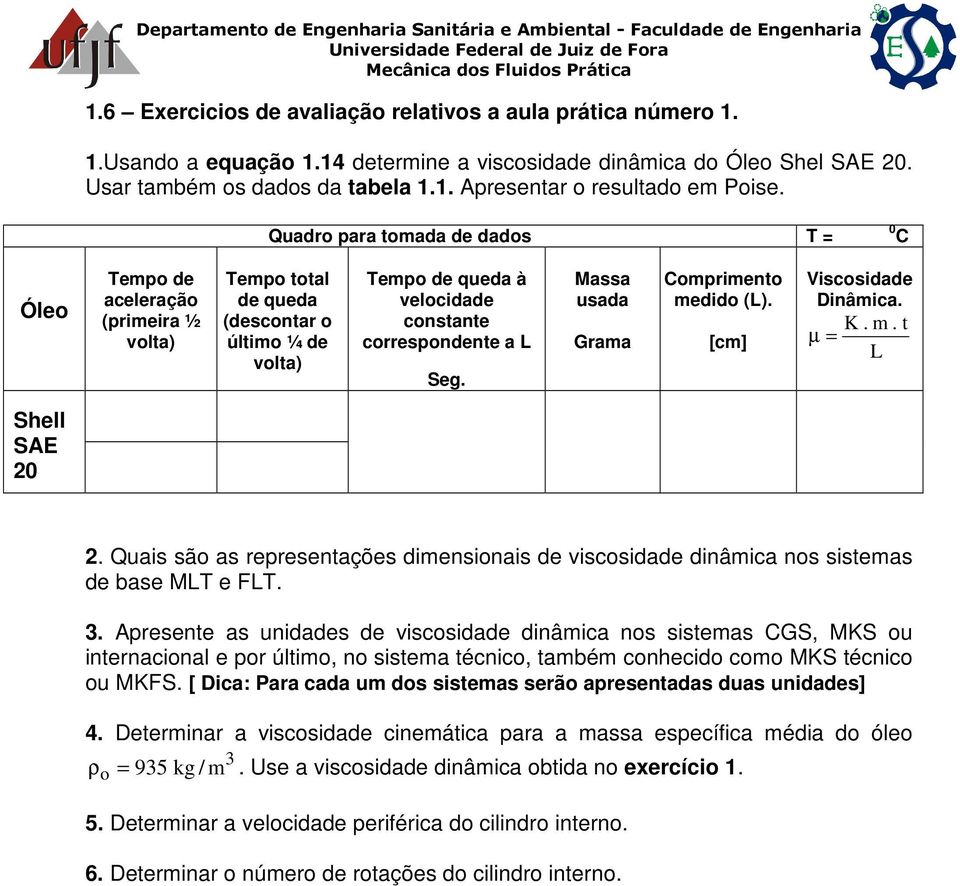 Massa usada Grama Comprimento medido (). [cm] Viscosidade Dinâmica. K. m. t Shell SAE 0. Quais são as representações dimensionais de viscosidade dinâmica nos sistemas de base MT e FT. 3.