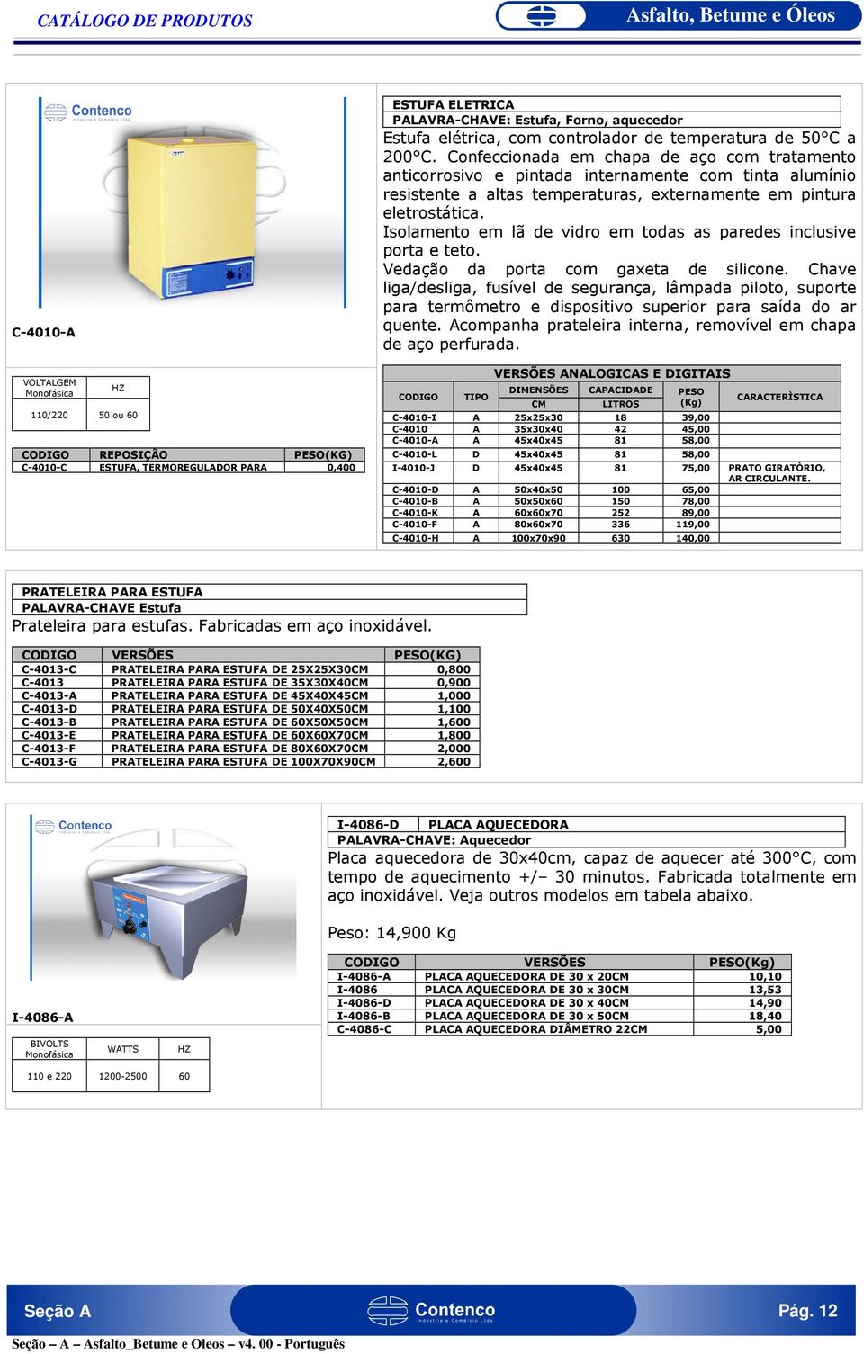 Confeccionada em chapa de aço com tratamento anticorrosivo e pintada internamente com tinta alumínio resistente a altas temperaturas, externamente em pintura eletrostática.