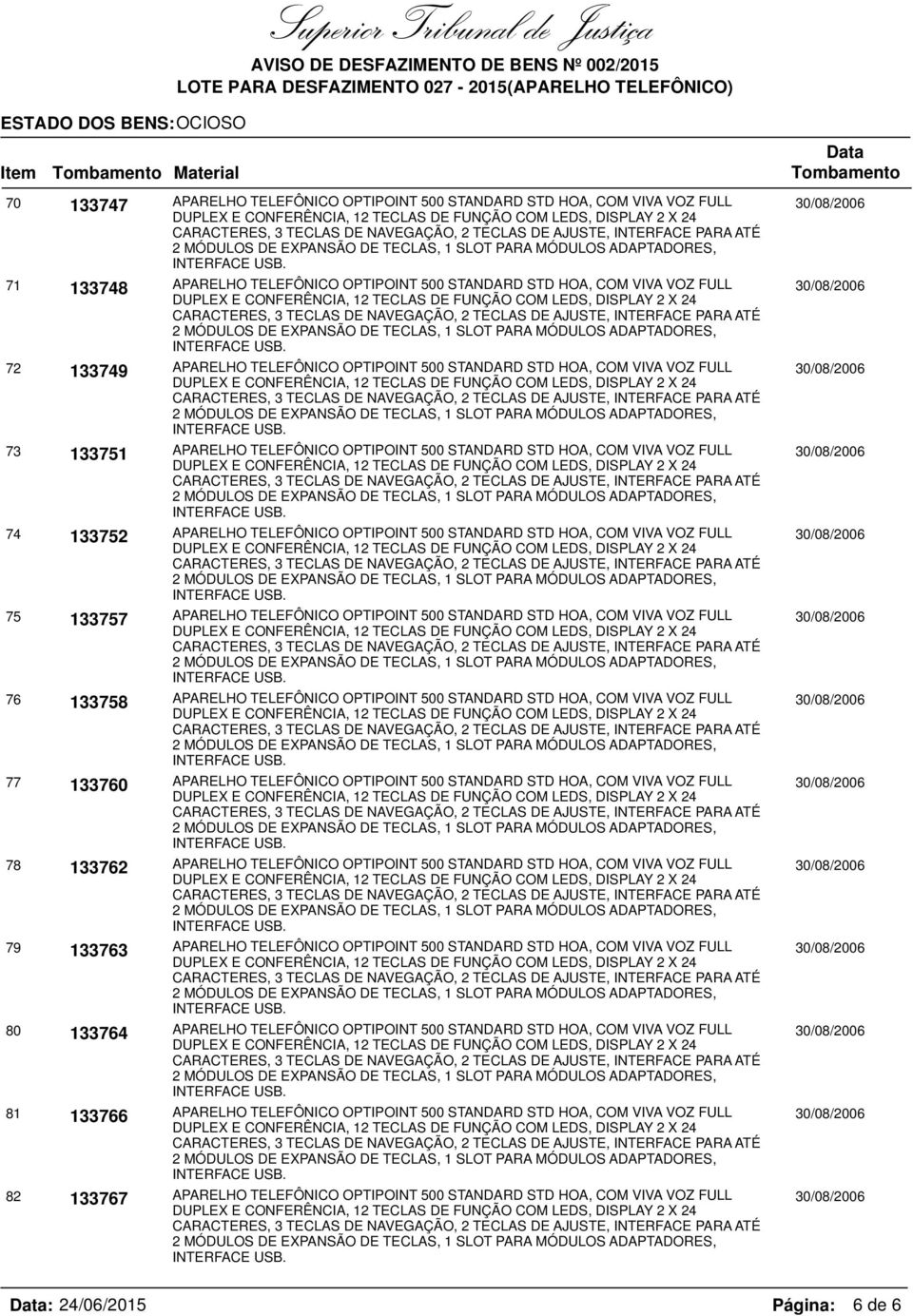 74 133752 APARELHO TELEFÔNICO OPTIPOINT 500 STANDARD STD HOA, COM VIVA VOZ FULL INTERFACE. 75 133757 APARELHO TELEFÔNICO OPTIPOINT 500 STANDARD STD HOA, COM VIVA VOZ FULL INTERFACE.