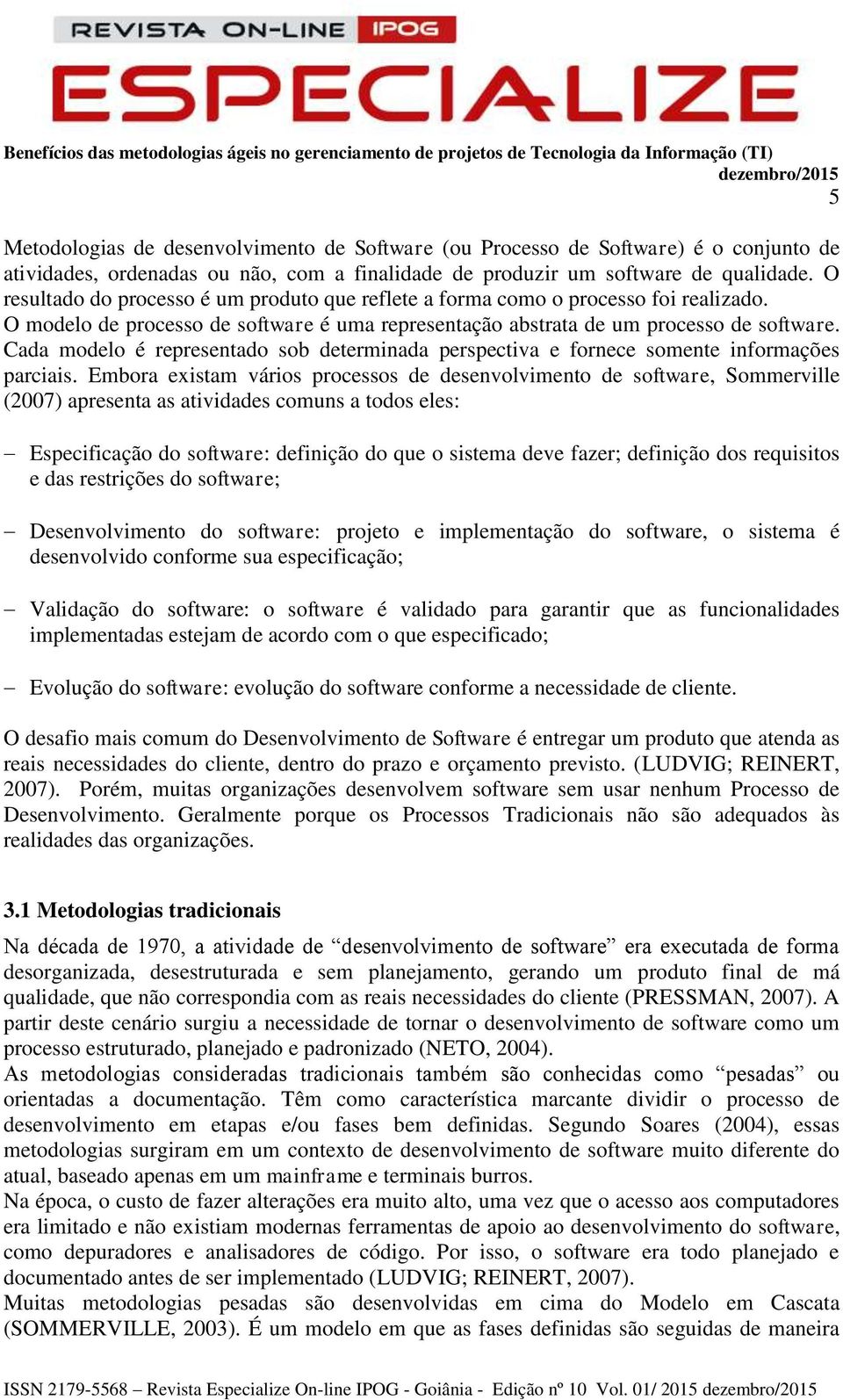 Cada modelo é representado sob determinada perspectiva e fornece somente informações parciais.