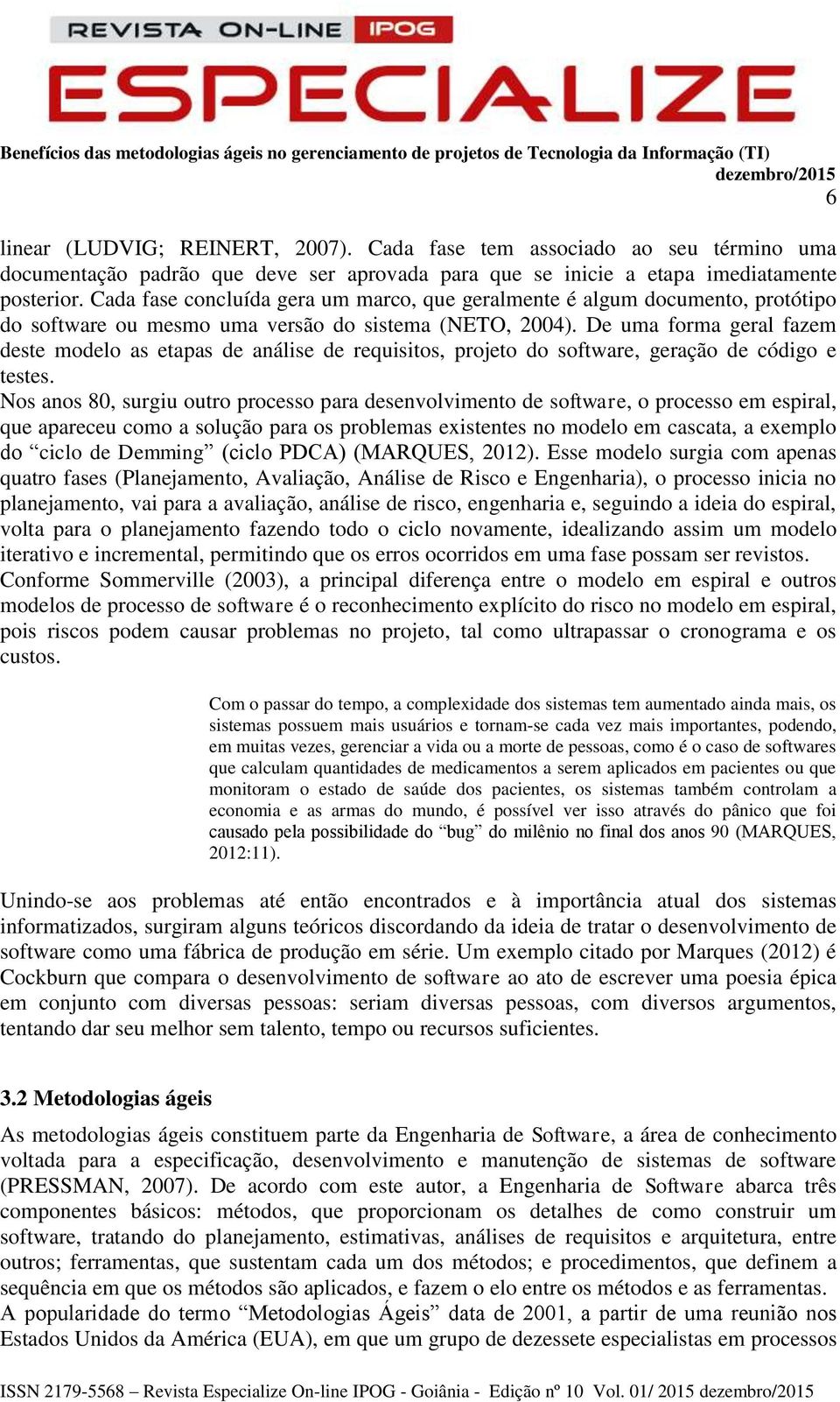 De uma forma geral fazem deste modelo as etapas de análise de requisitos, projeto do software, geração de código e testes.